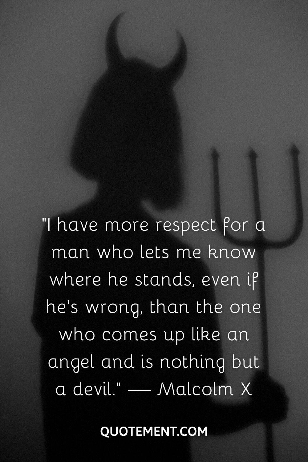 “I have more respect for a man who lets me know where he stands, even if he’s wrong, than the one who comes up like an angel and is nothing but a devil.” — Malcolm X