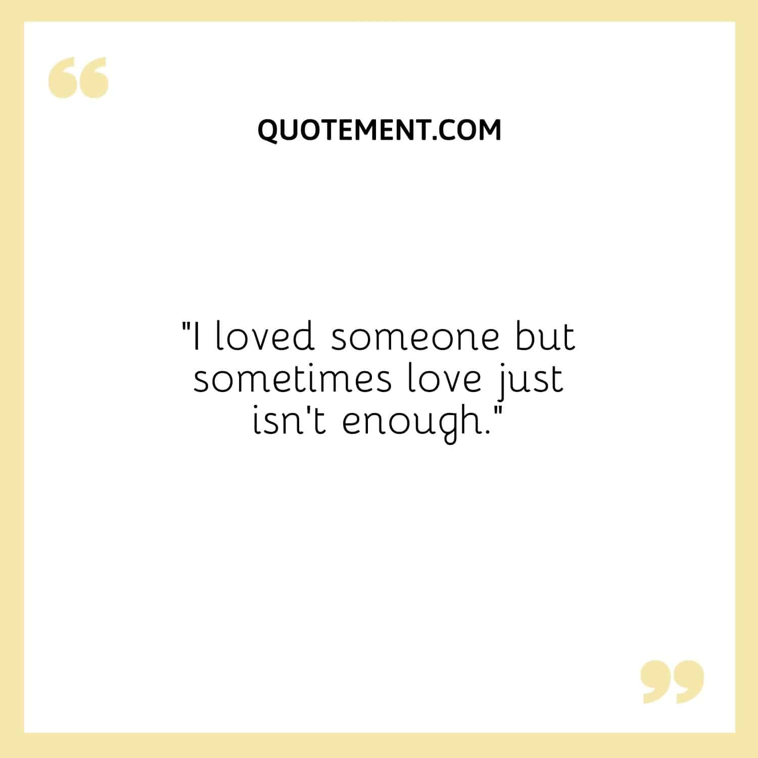 I loved someone but sometimes love just isn’t enough