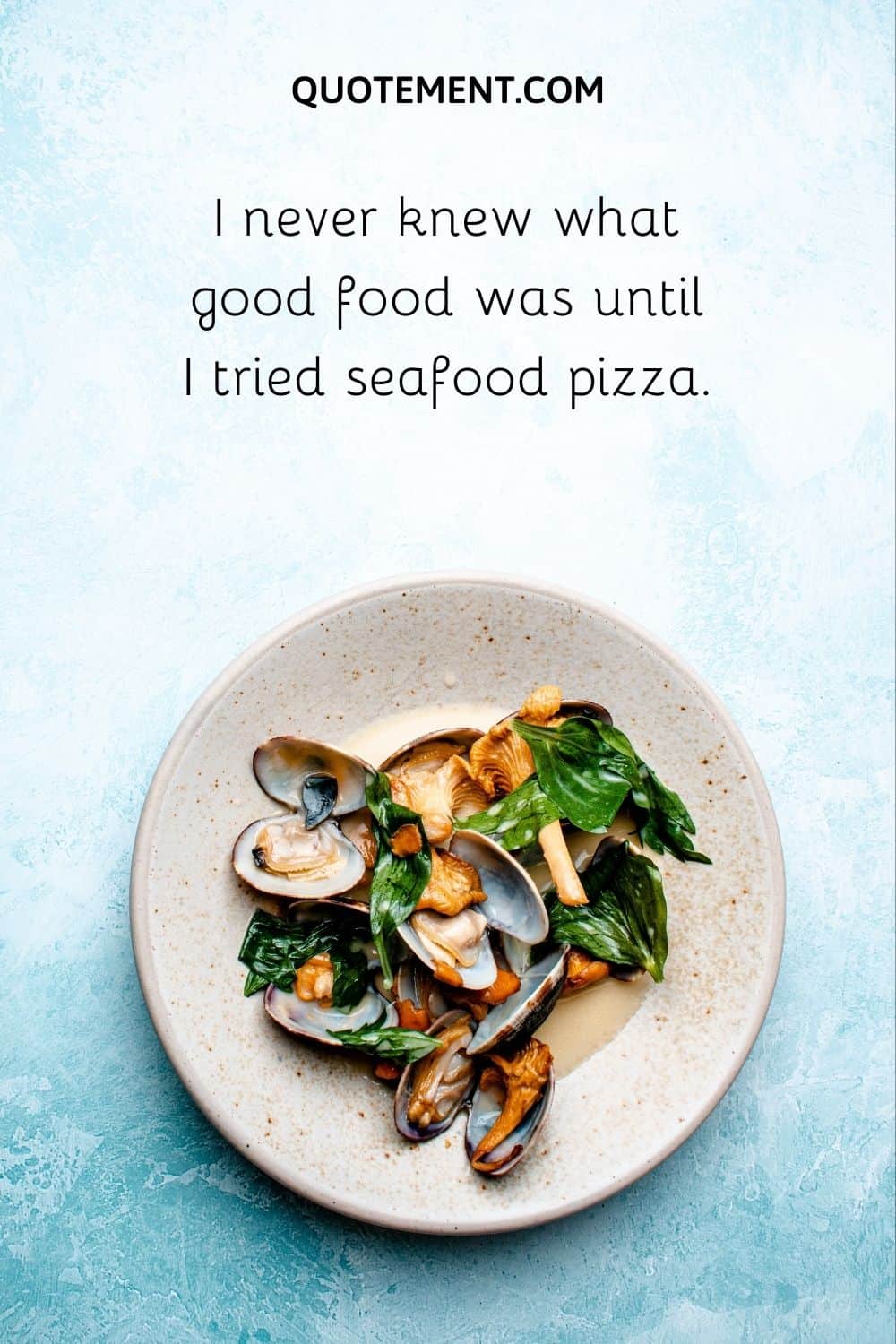 I never knew what good food was until I tried seafood pizza.