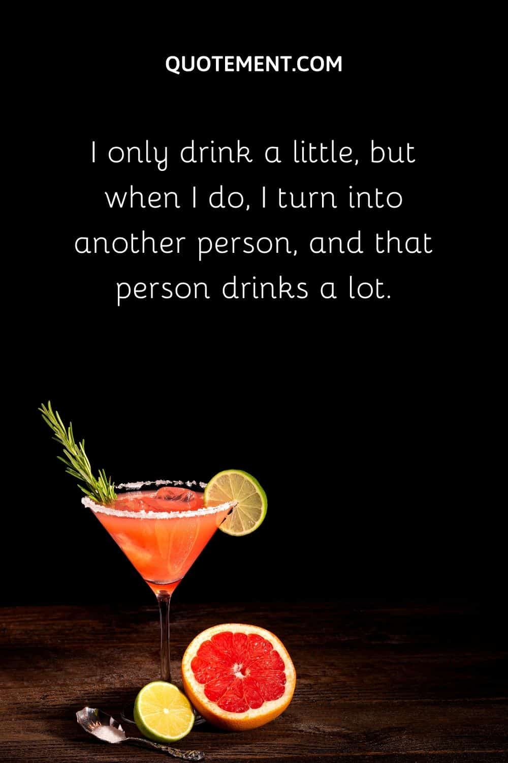 I only drink a little, but when I do, I turn into another person, and that person drinks a lot.