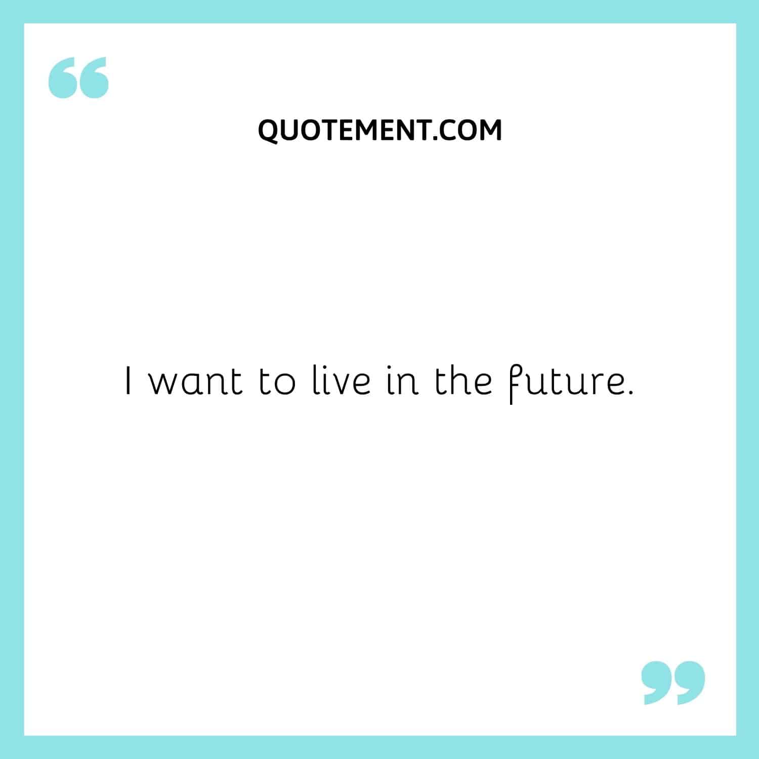 I want to live in the future.