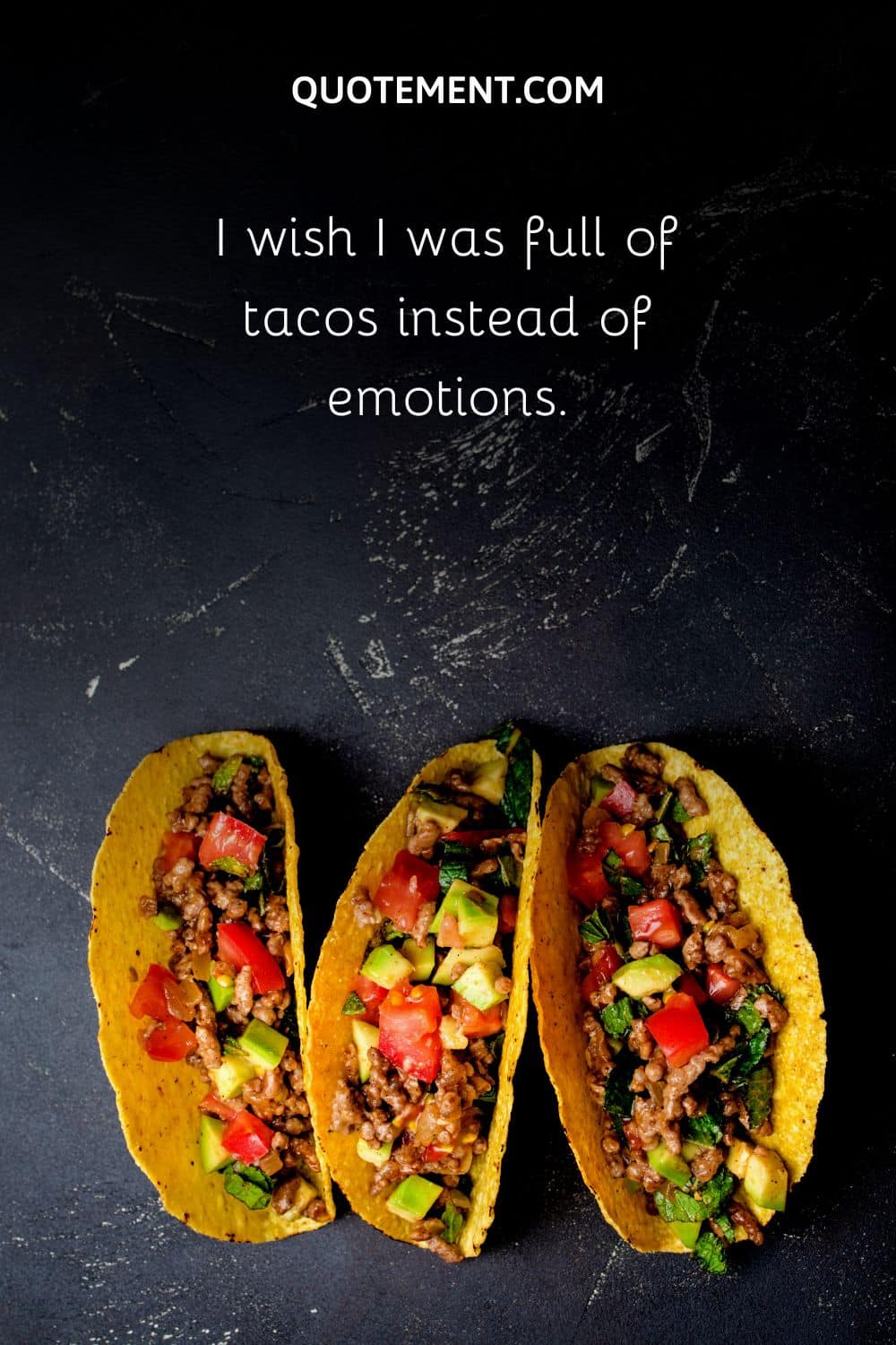 I wish I was full of tacos instead of emotions