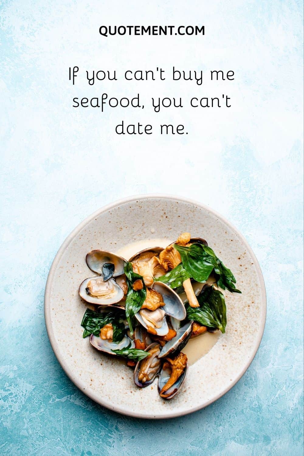 If you can’t buy me seafood, you can’t date me.