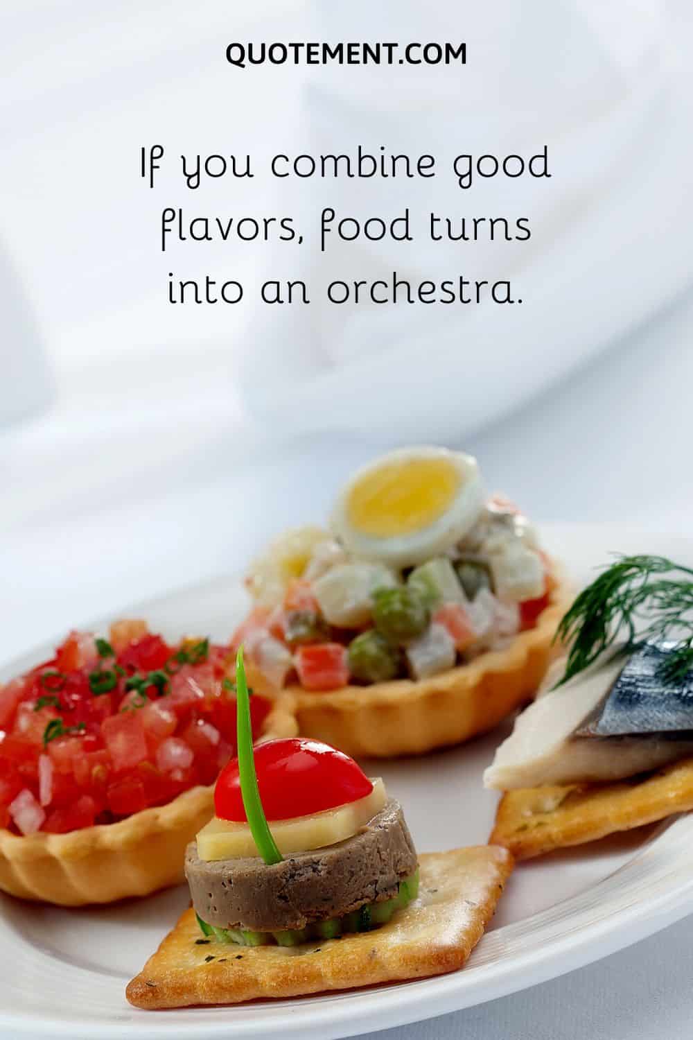 If you combine good flavors, food turns into an orchestra.