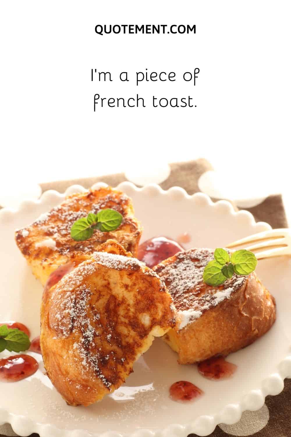I’m a piece of french toast