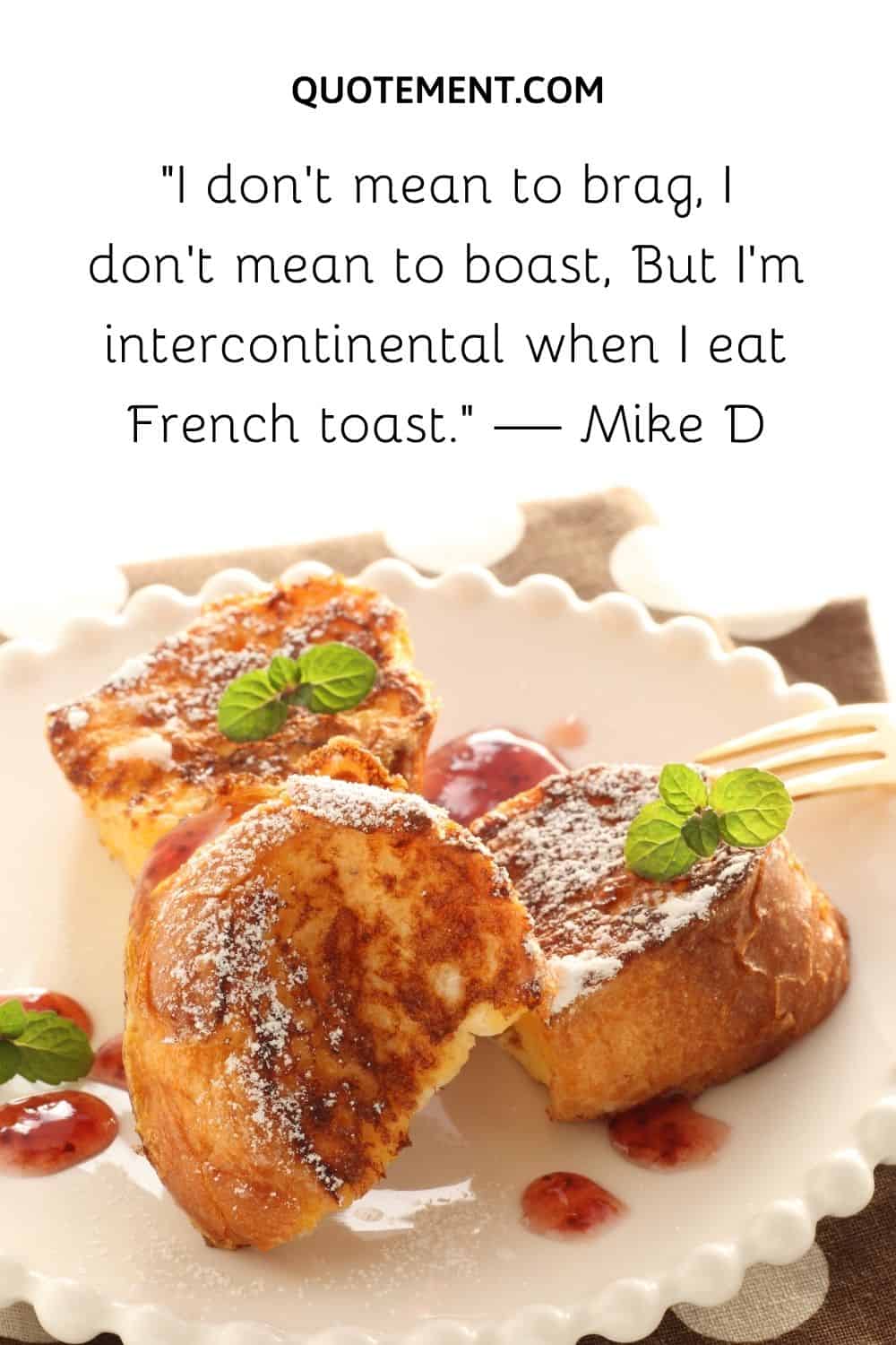 I’m intercontinental when I eat French toast