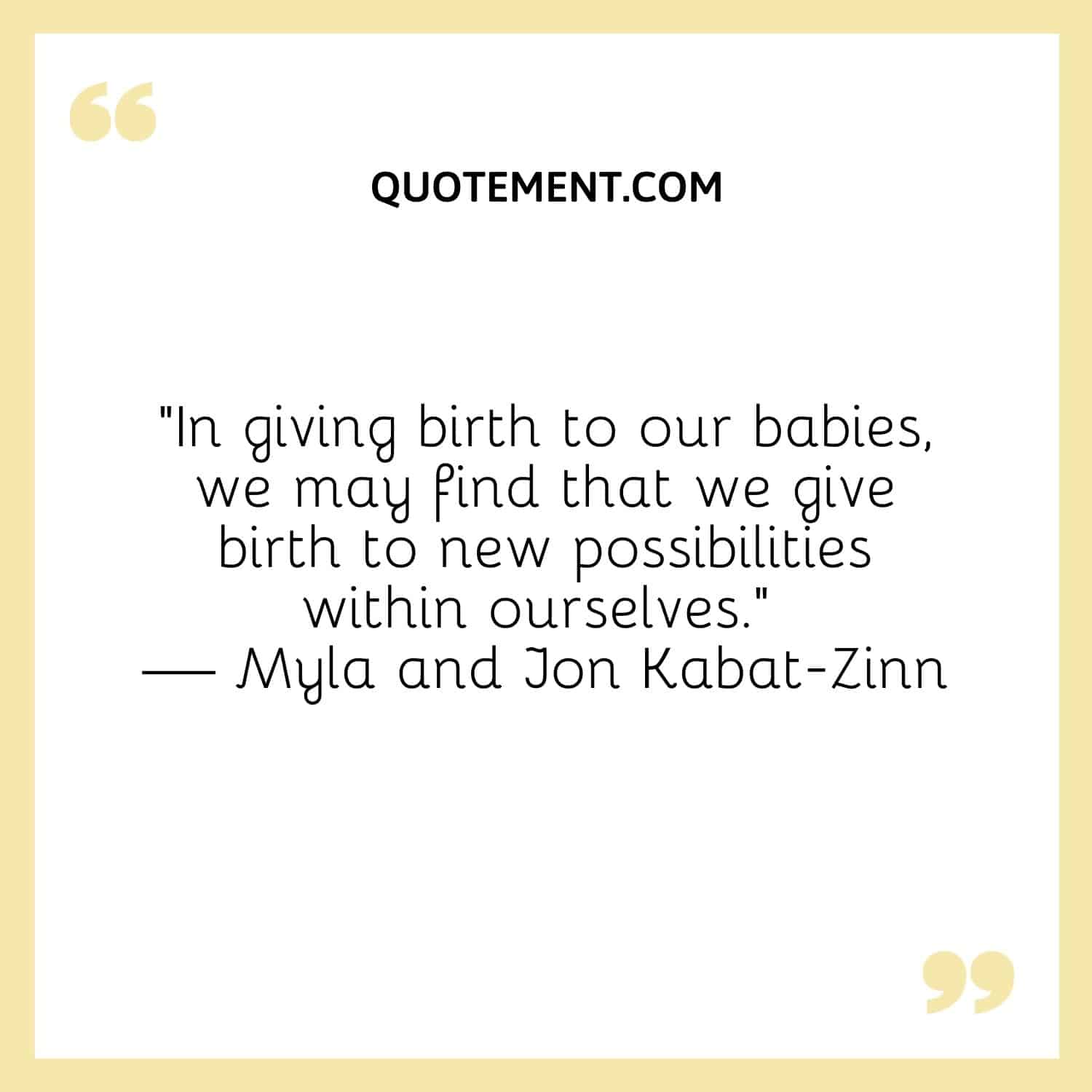 In giving birth to our babies, we may find that we give birth to new possibilities within ourselves.