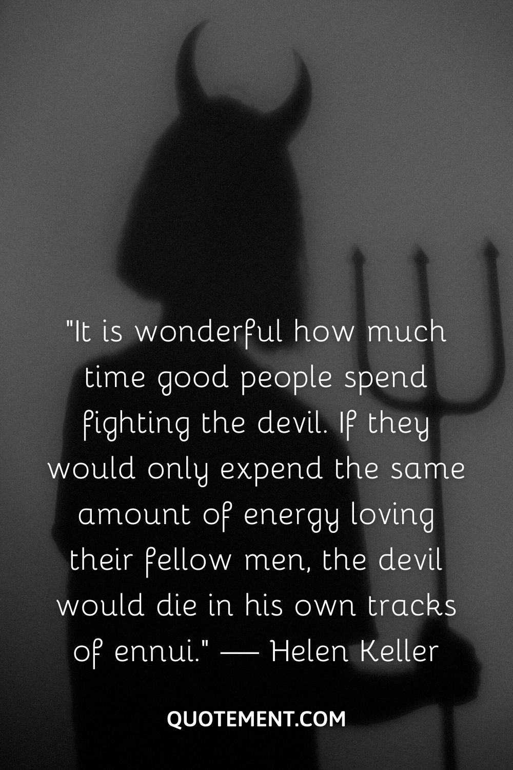 “It is wonderful how much time good people spend fighting the devil.