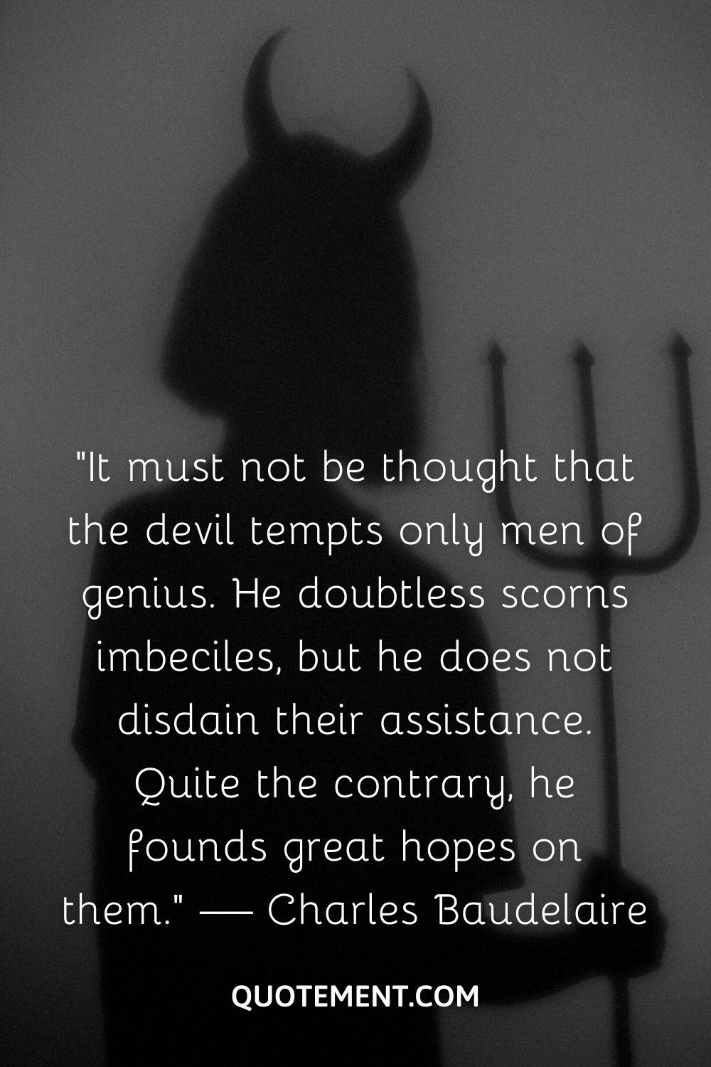 “It must not be thought that the devil tempts only men of genius. He doubtless scorns imbeciles, but he does not disdain their assistance.