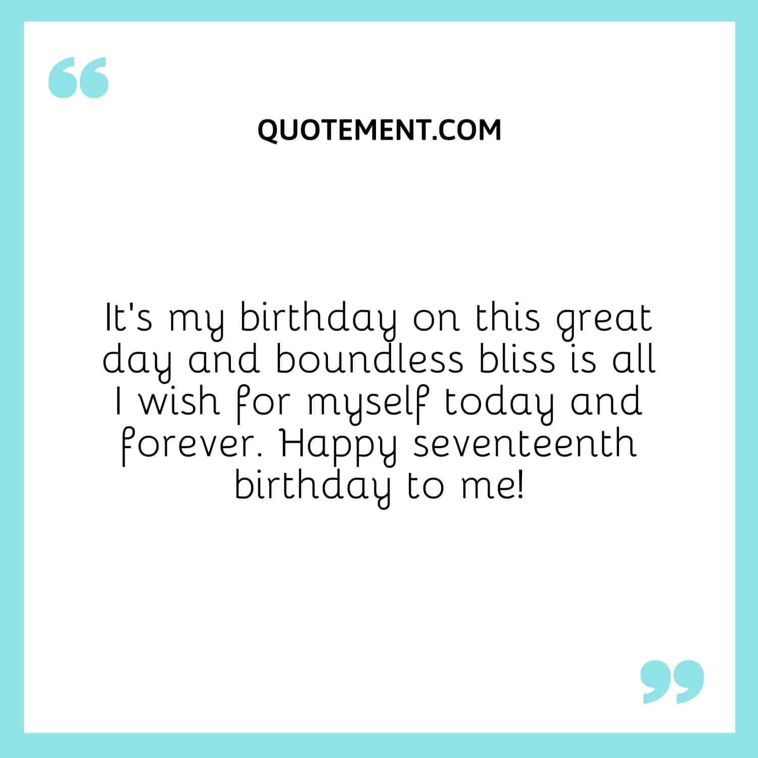 It’s my birthday on this great day and boundless bliss is all I wish for myself today and forever.