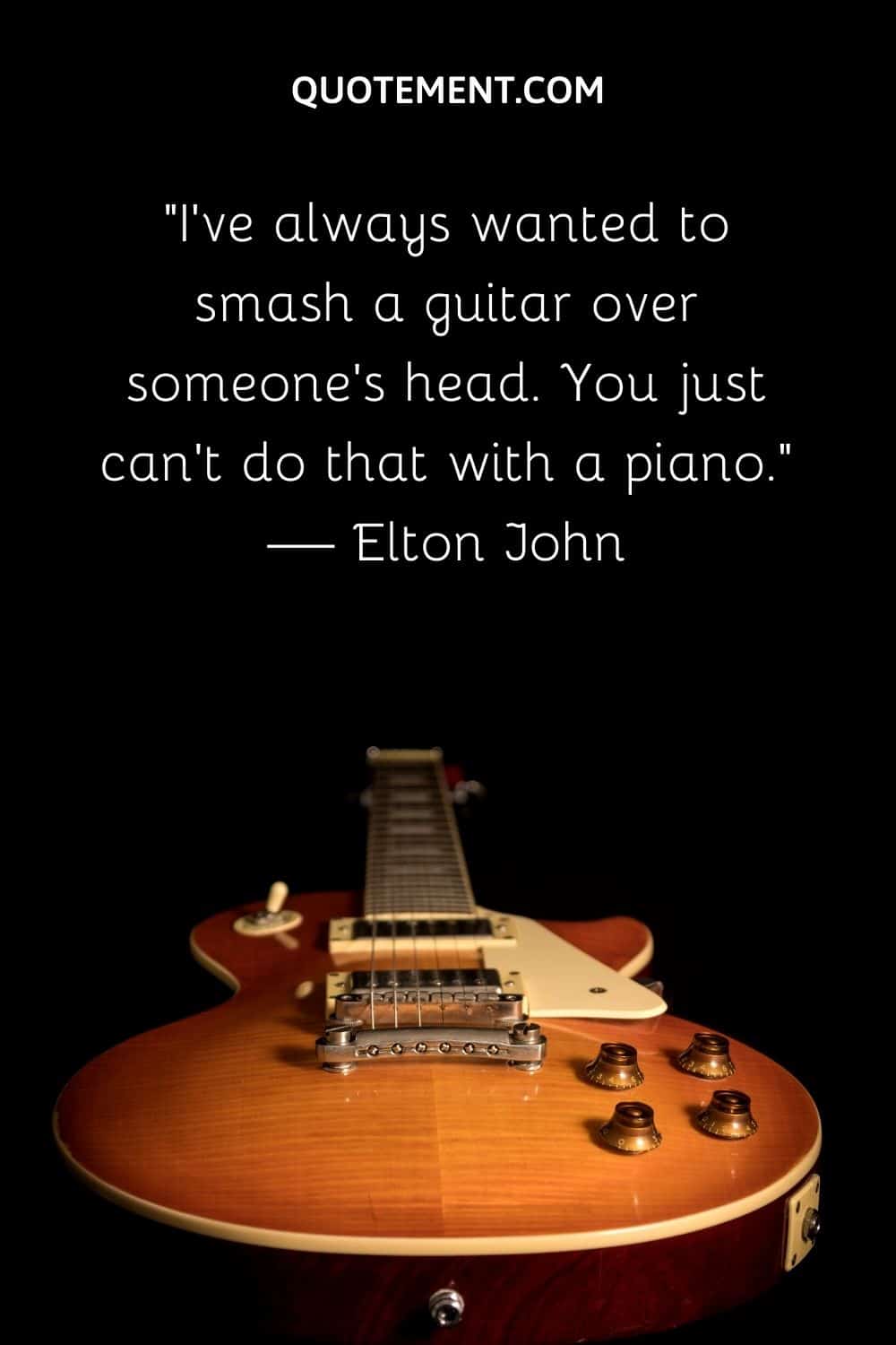 I've always wanted to smash a guitar over someone's head.