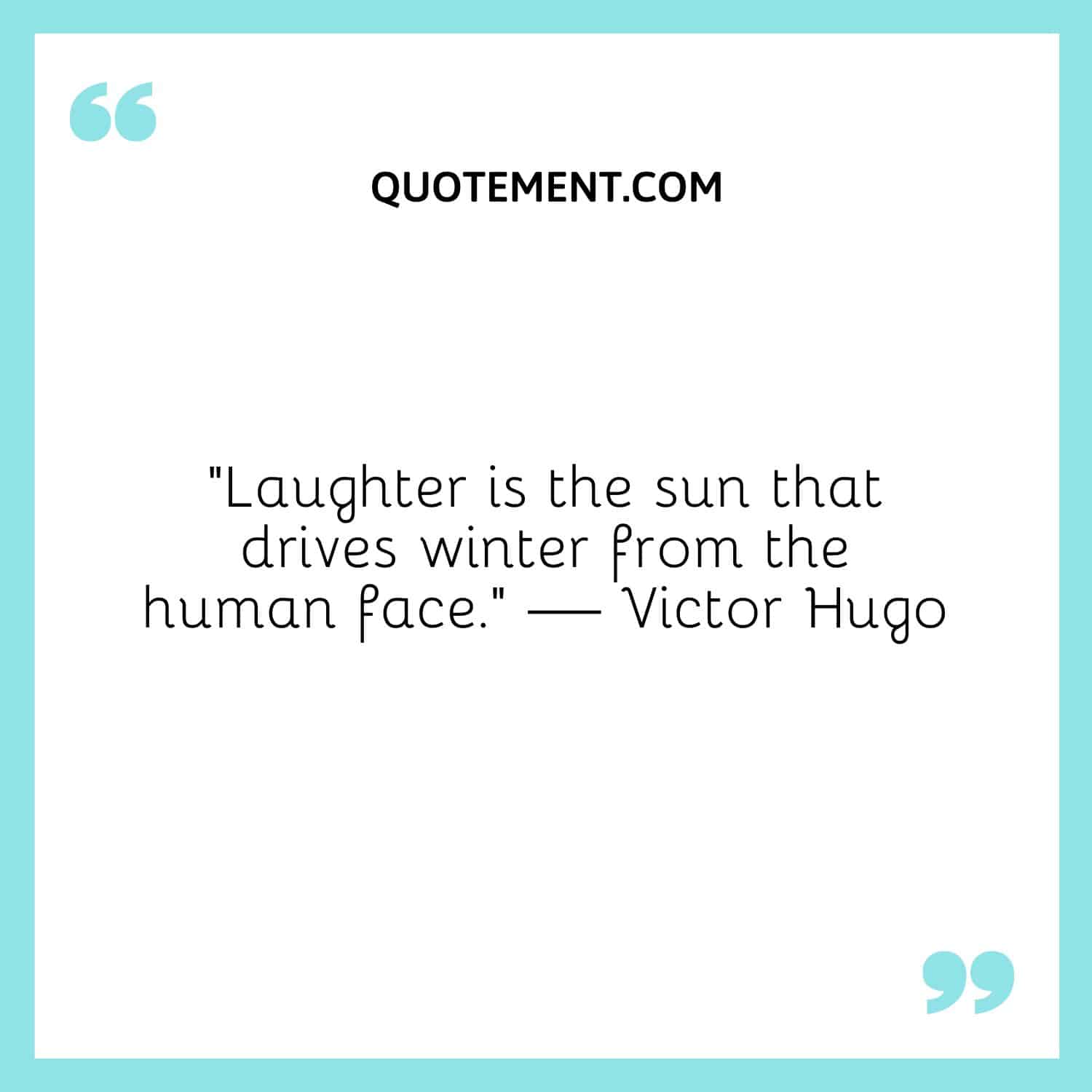 La risa es el sol que ahuyenta el invierno del rostro humano.
