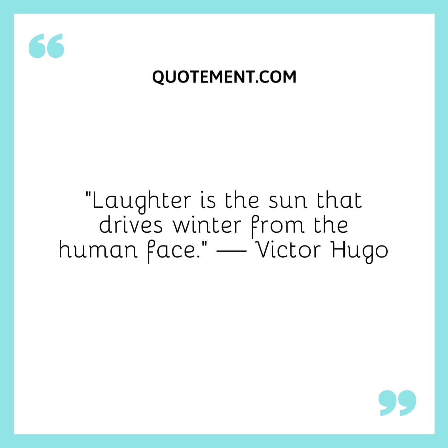 Laughter is the sun that drives winter from the human face.