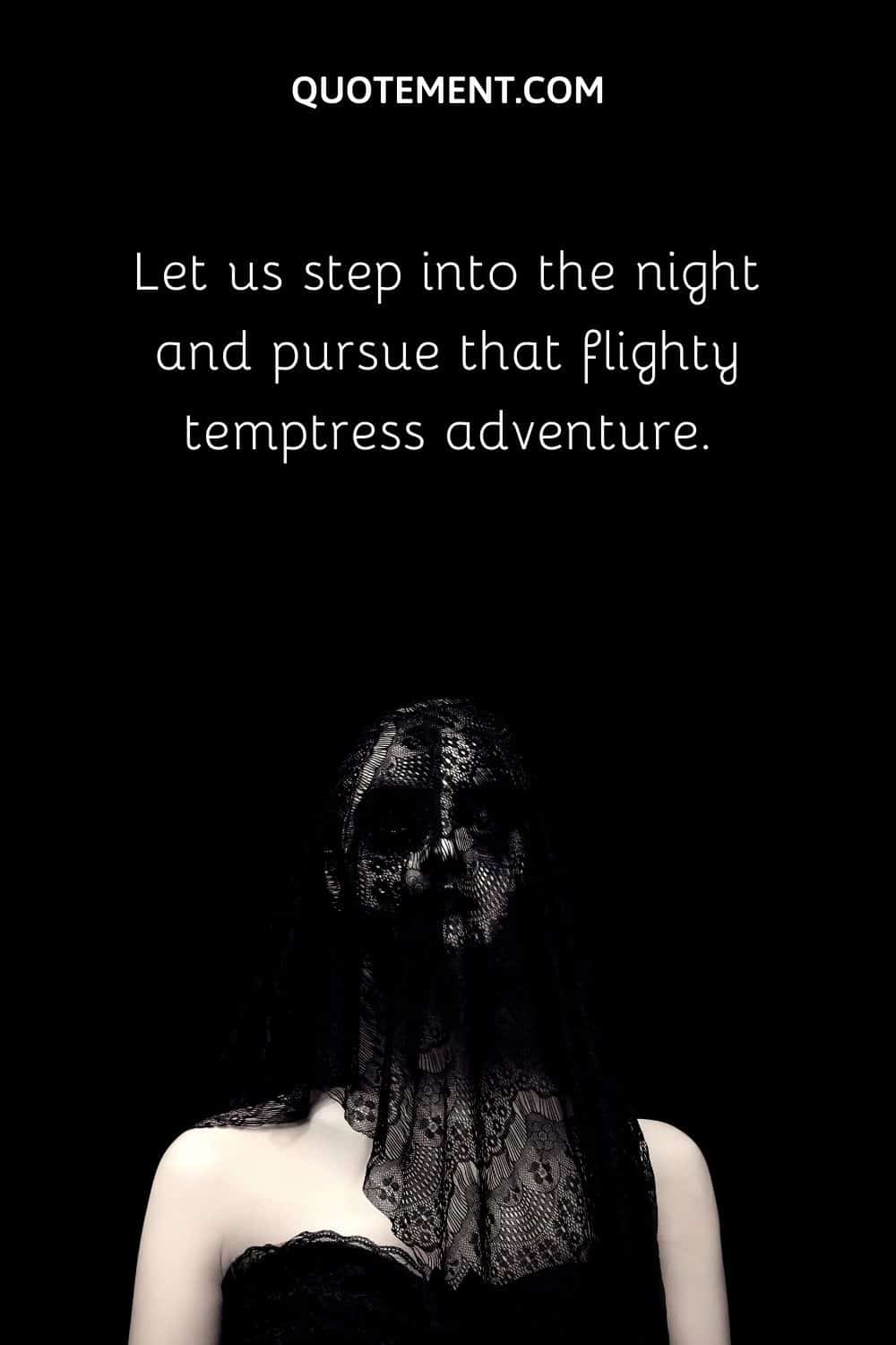 Let us step into the night and pursue that flighty temptress adventure