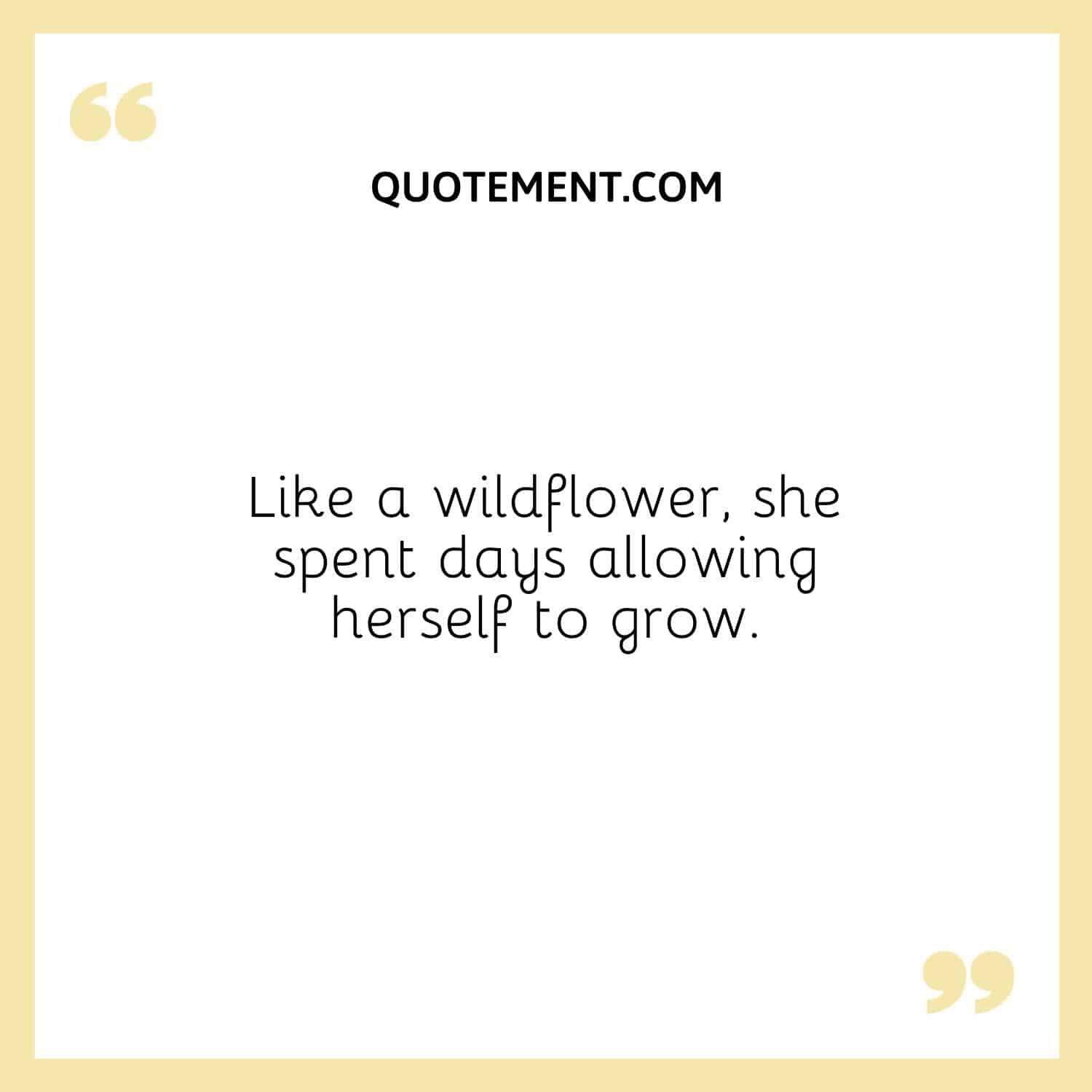 Like a wildflower, she spent days allowing herself to grow