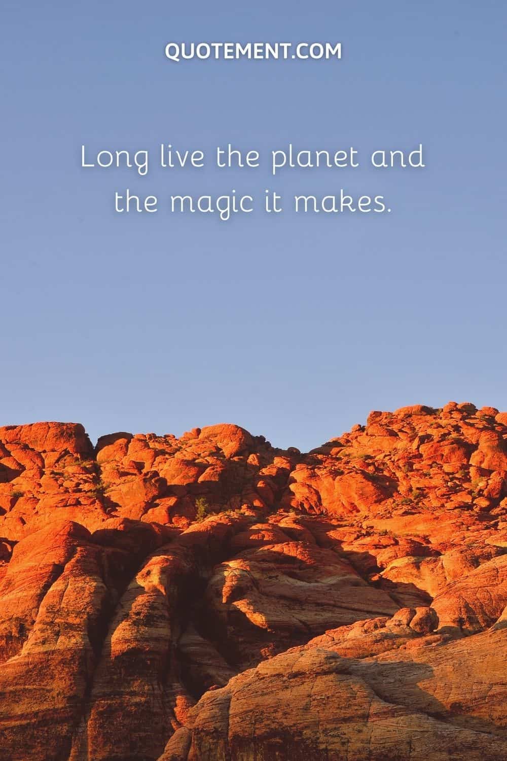 Long live the planet and the magic it makes.