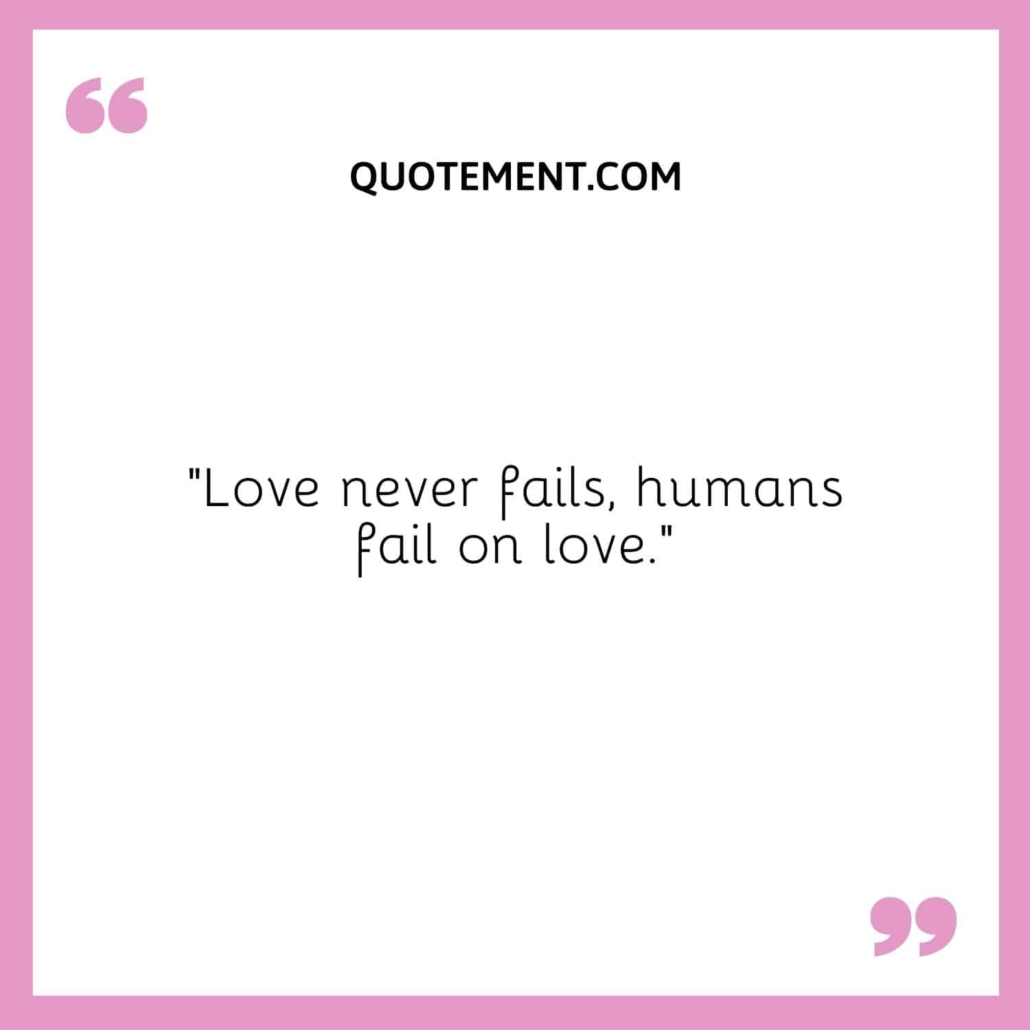 Love never fails, humans fail on love.