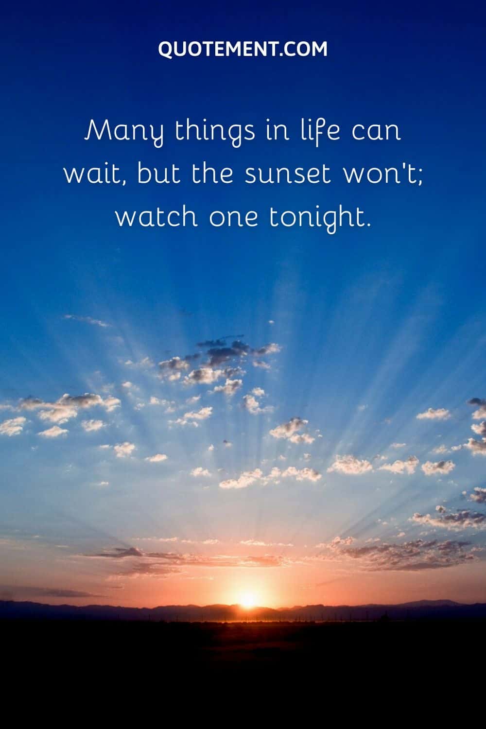 Many things in life can wait, but the sunset won’t; watch one tonight.