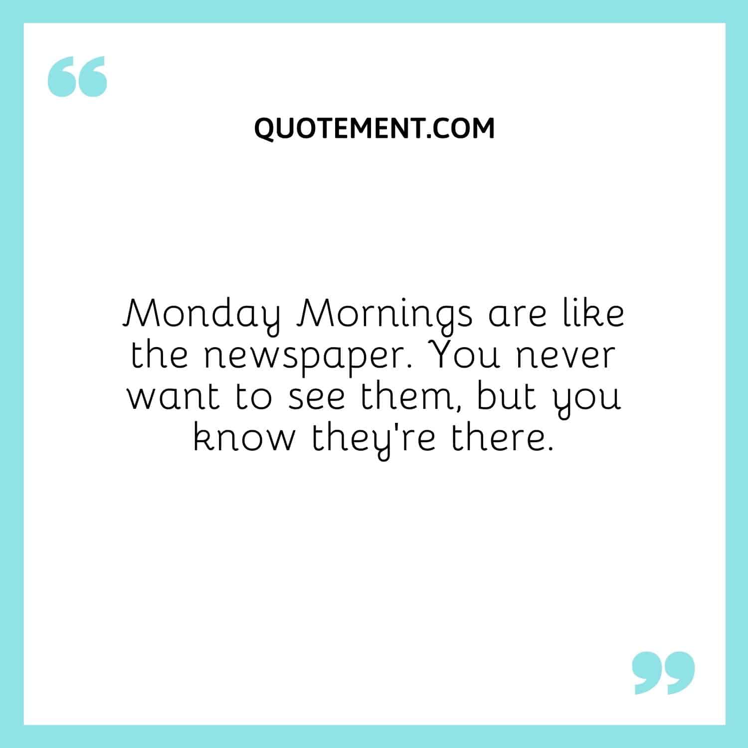 Monday Mornings are like the newspaper.