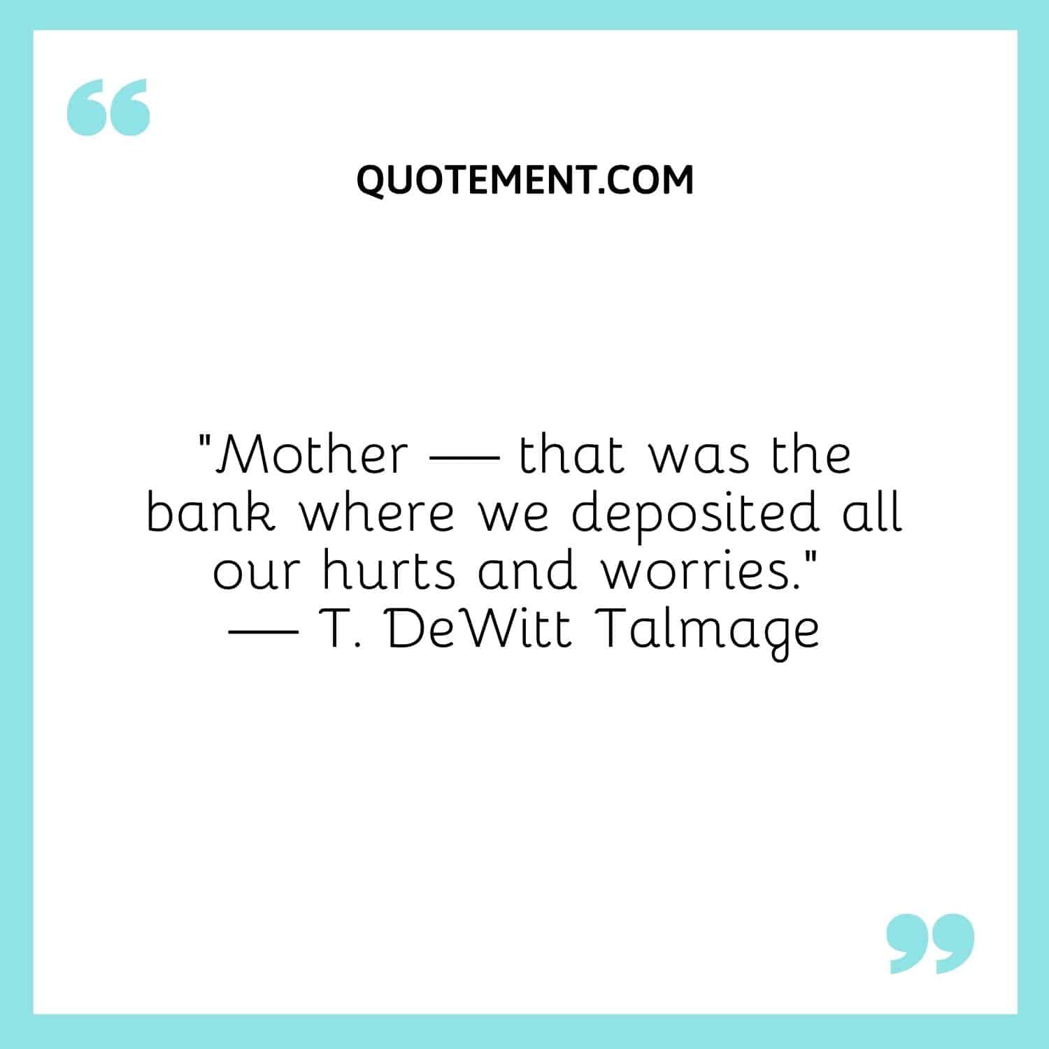 Mother — that was the bank where we deposited all our hurts and worries