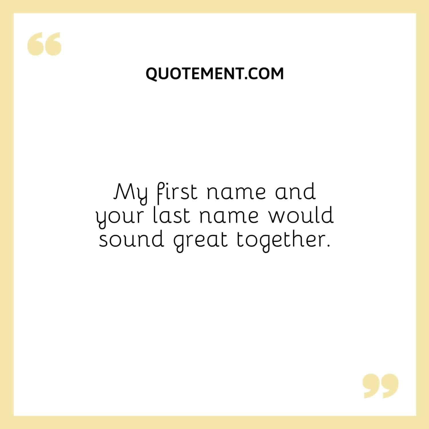 My first name and your last name would sound great together
