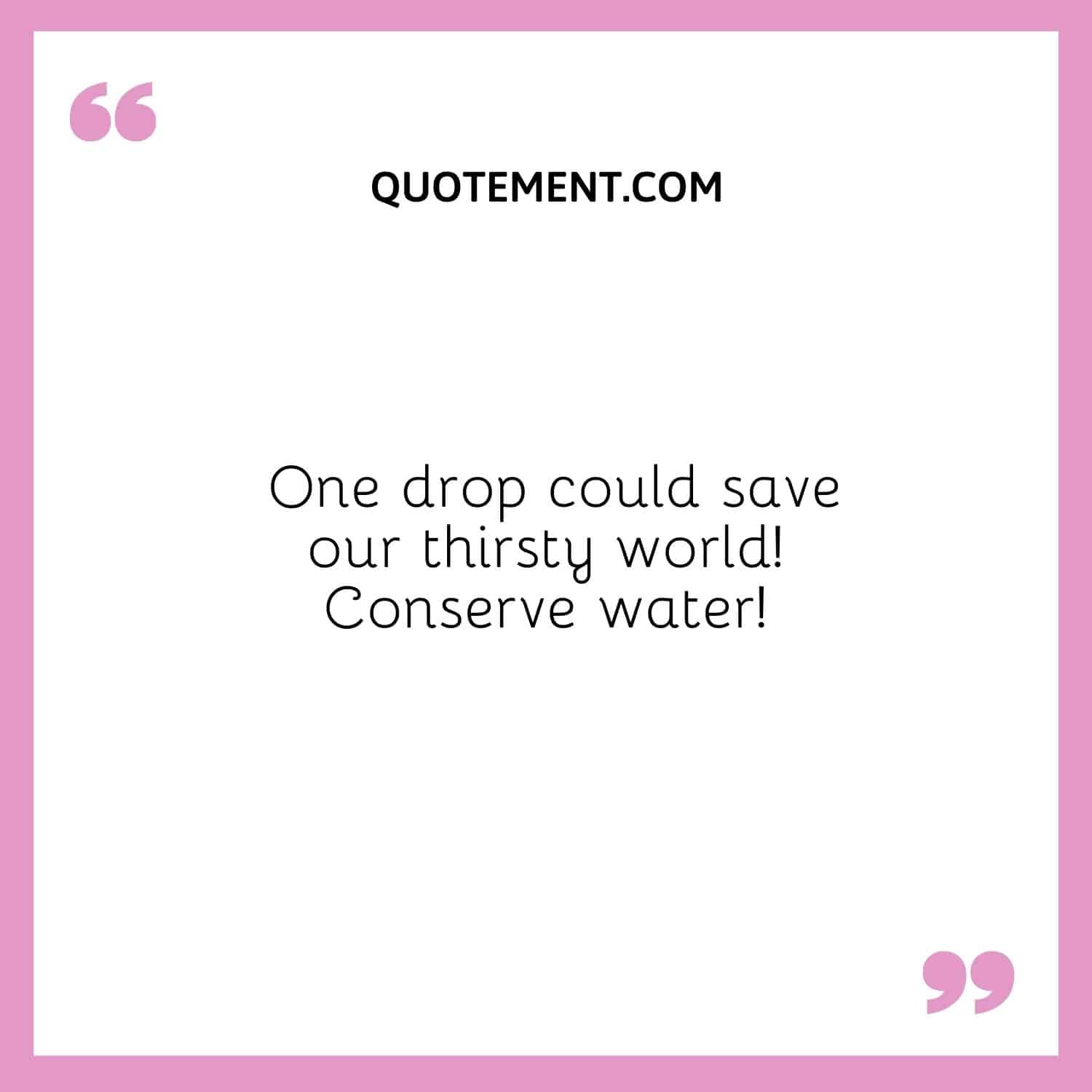 One drop could save our thirsty world!