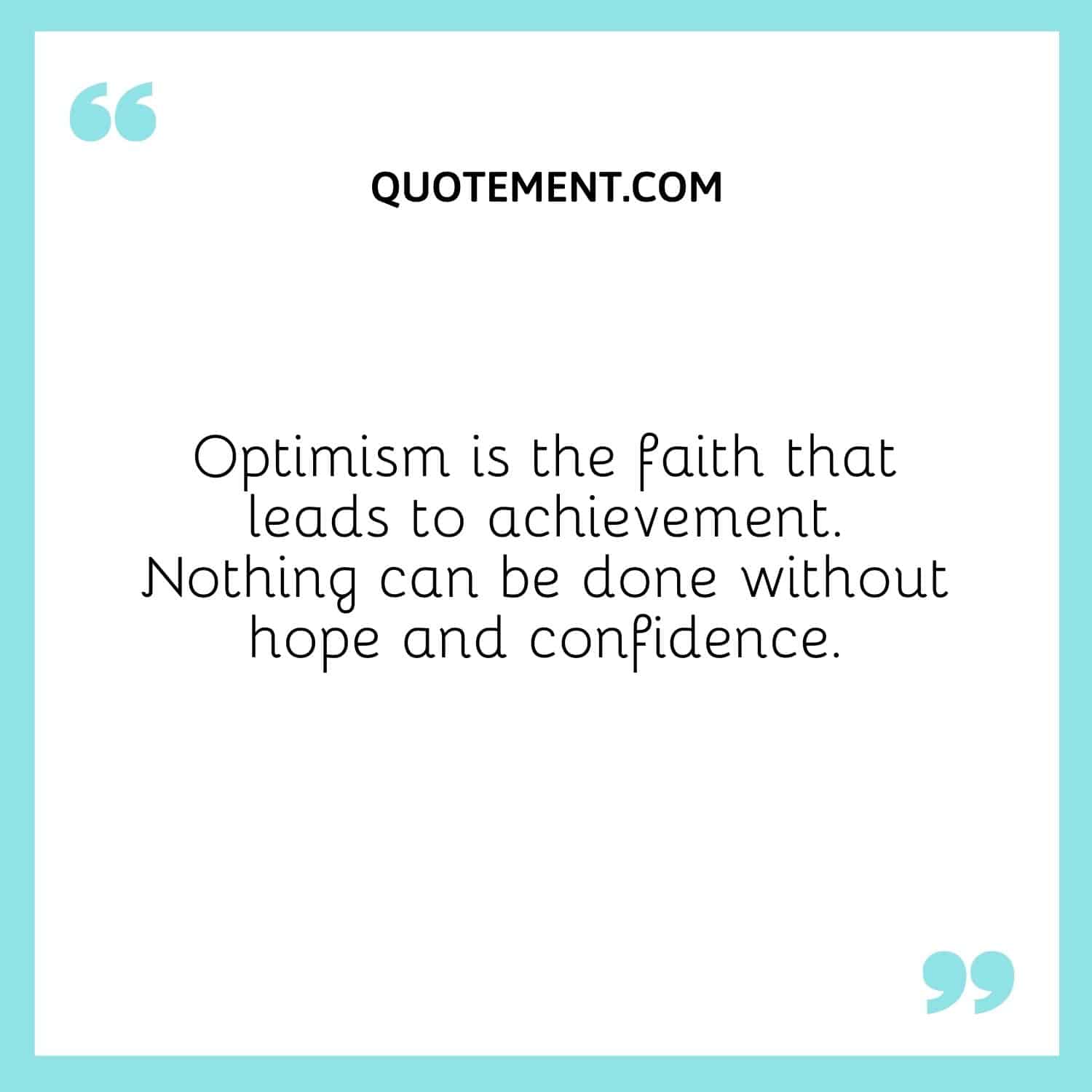 Optimism is the faith that leads to achievement