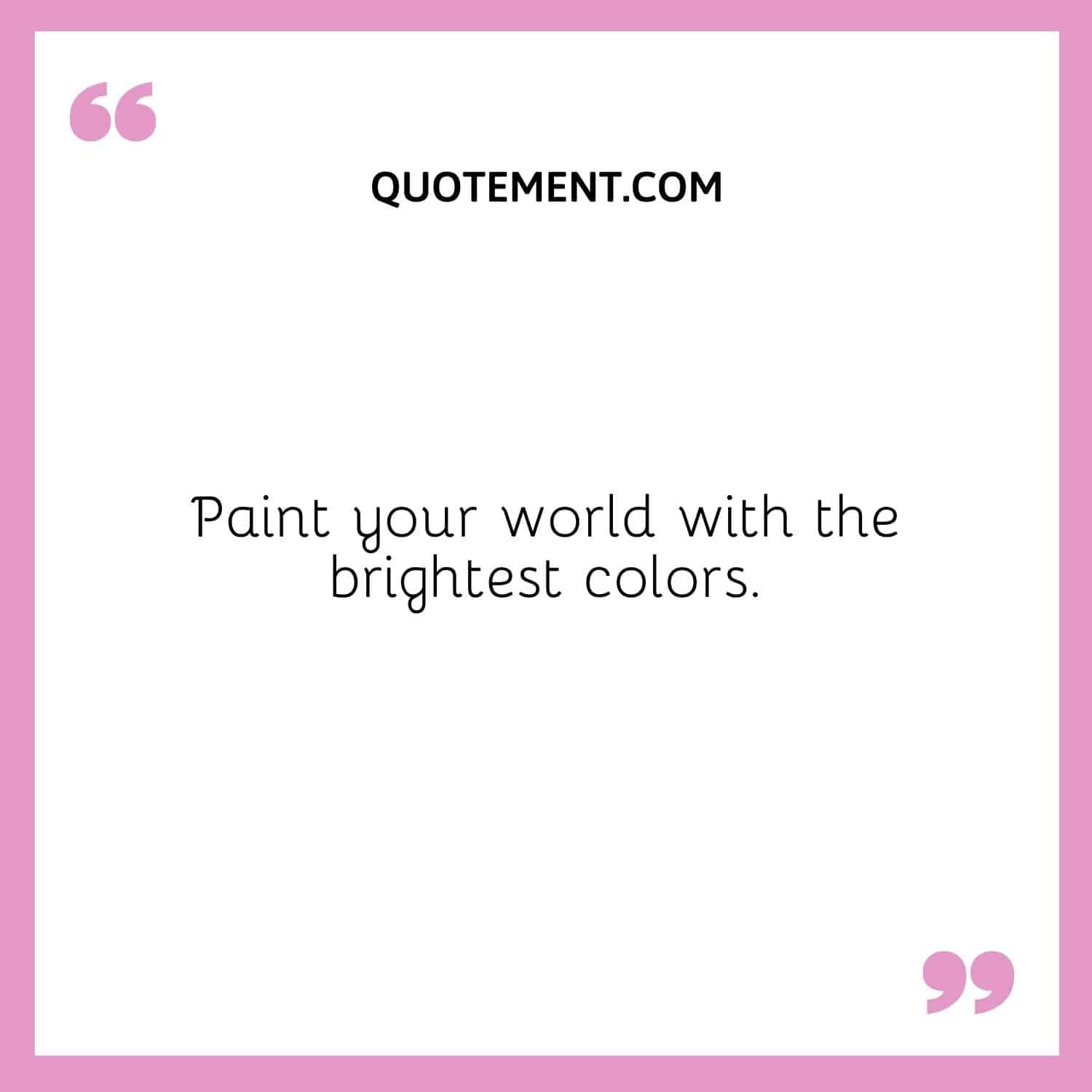 Paint your world with the brightest colors.