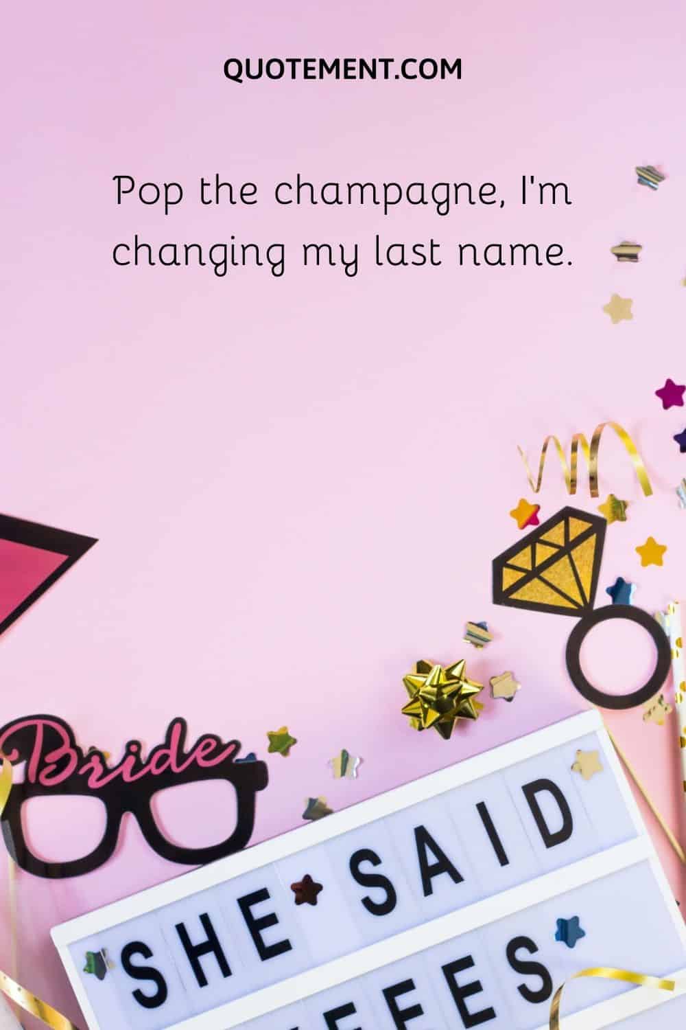 Pop the champagne, I'm changing my last name.