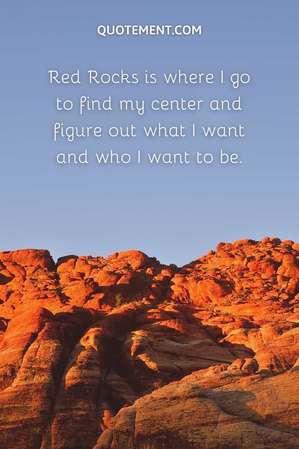 Red Rocks is where I go to find my center and figure out what I want and who I want to be.