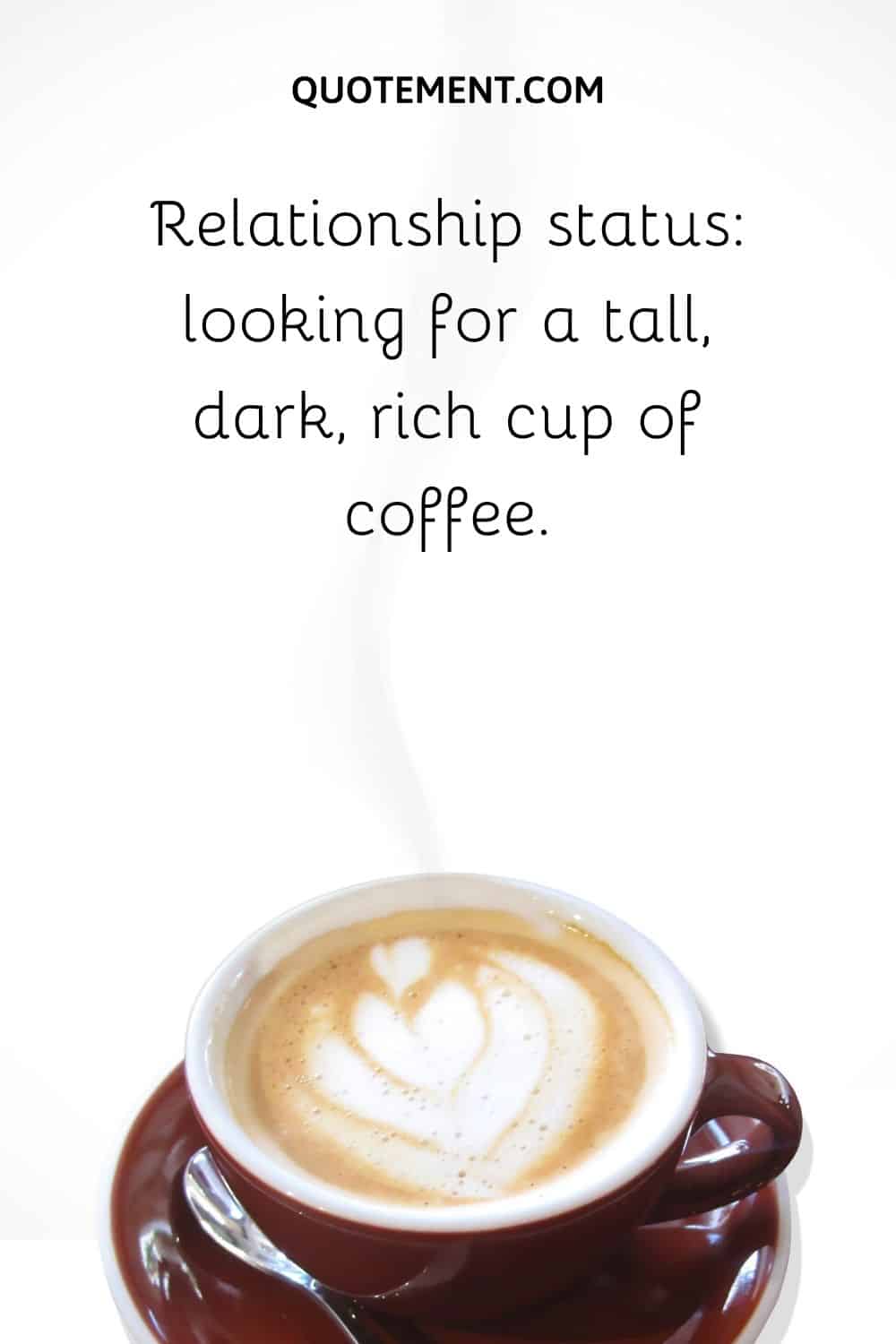 Relationship status looking for a tall, dark, rich cup of coffee