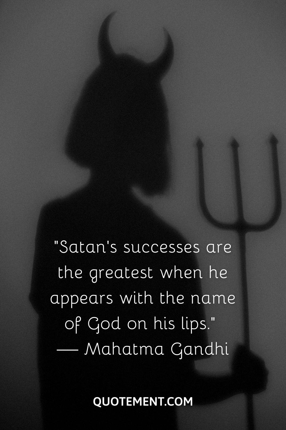 “Satan’s successes are the greatest when he appears with the name of God on his lips.” — Mahatma Gandhi