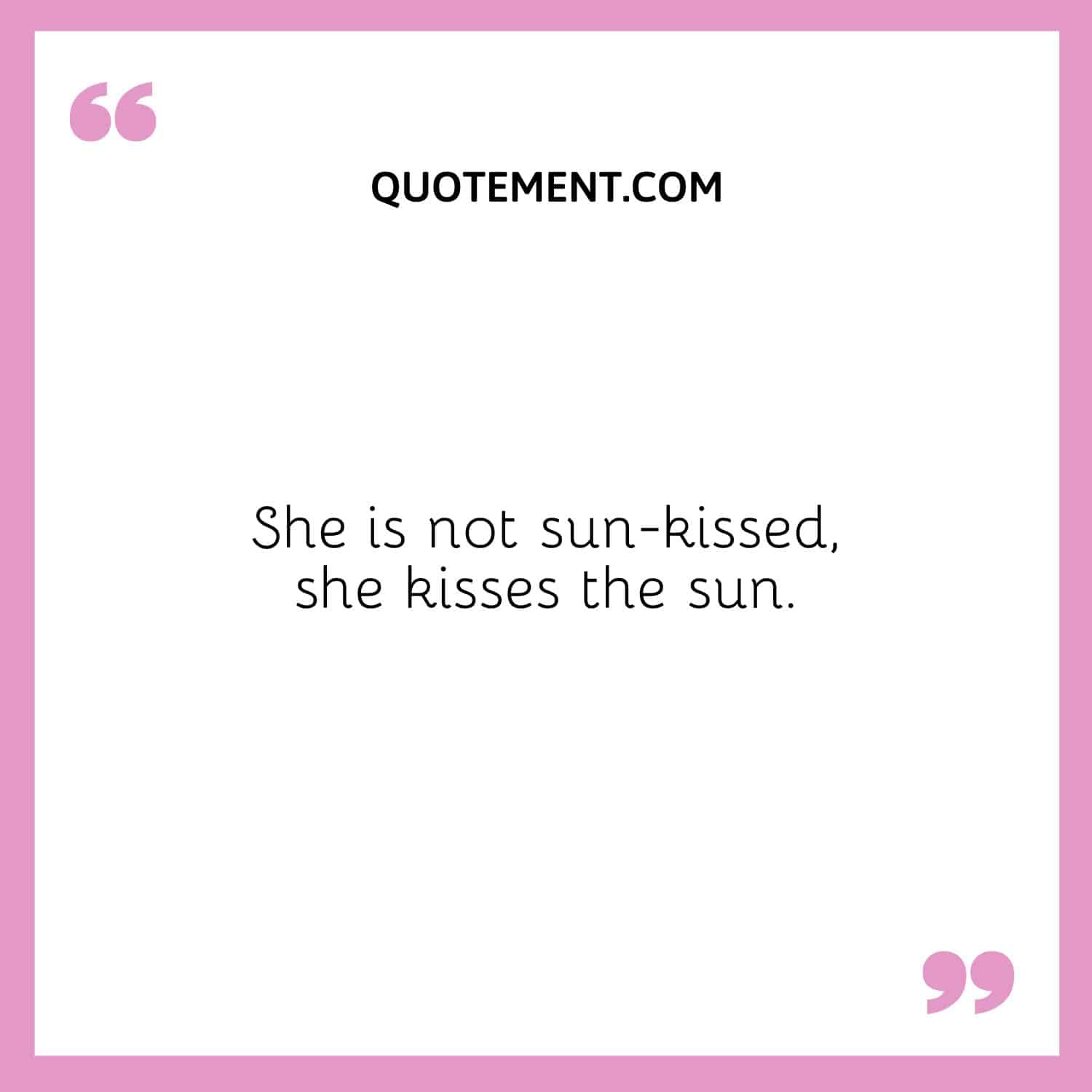 No está besada por el sol, besa al sol.