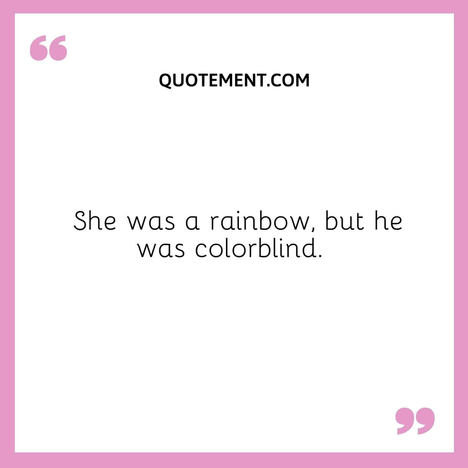 She was a rainbow, but he was colorblind