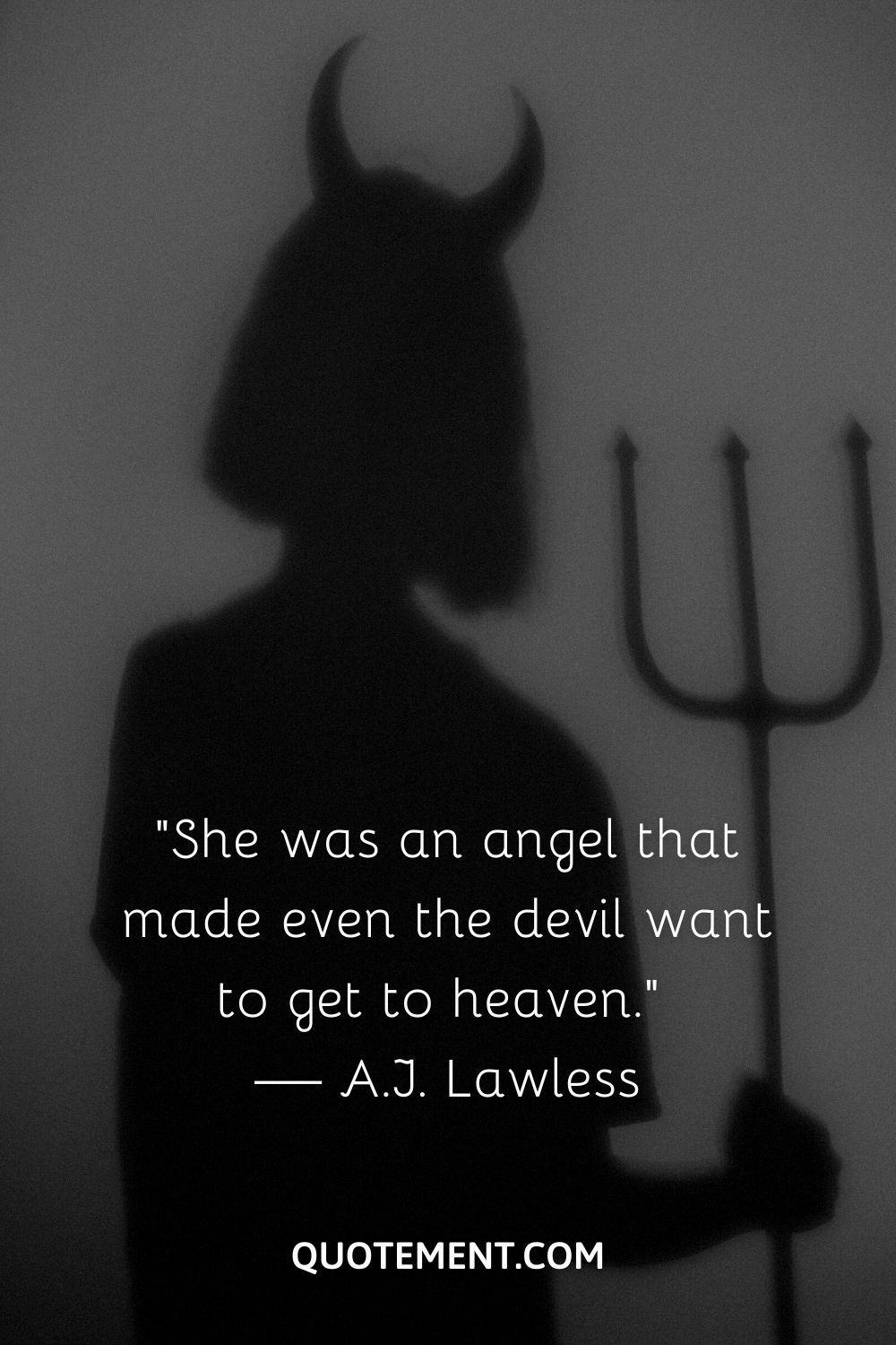 She was an angel that made even the devil want to get to heaven. — A.J. Lawless