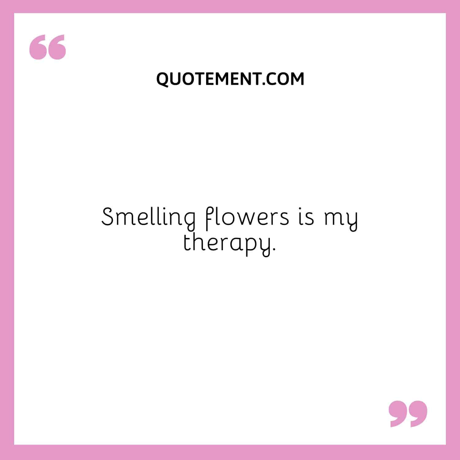 Smelling flowers is my therapy