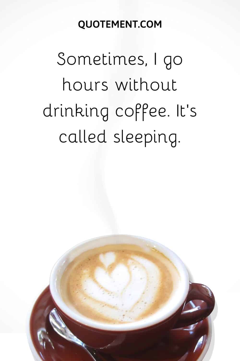 Sometimes, I go hours without drinking coffee. It’s called sleeping