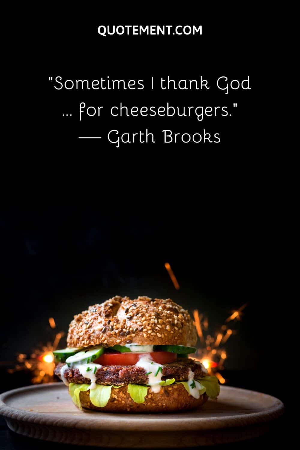 “Sometimes I thank God … for cheeseburgers.” — Garth Brooks