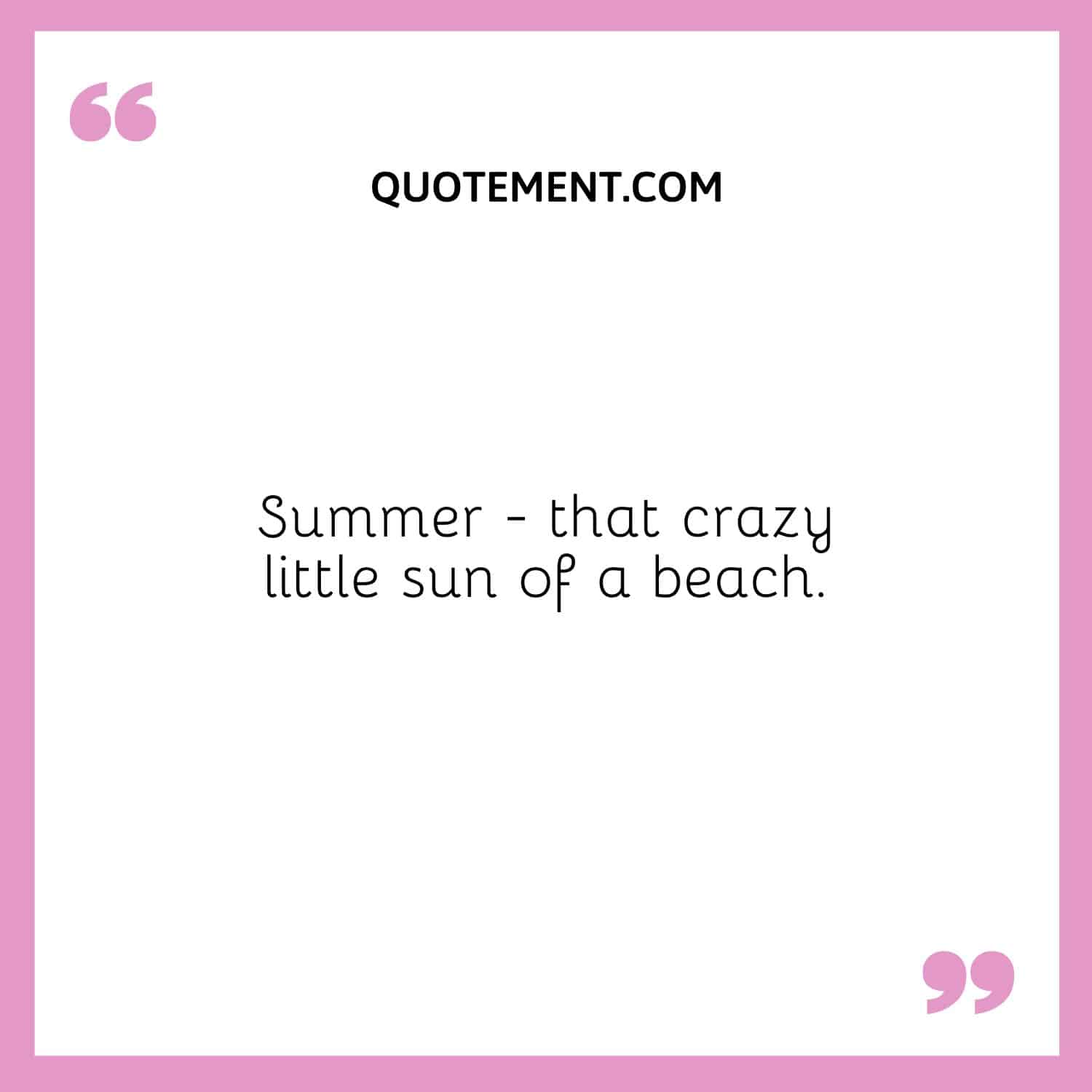 Summer - that crazy little sun of a beach.