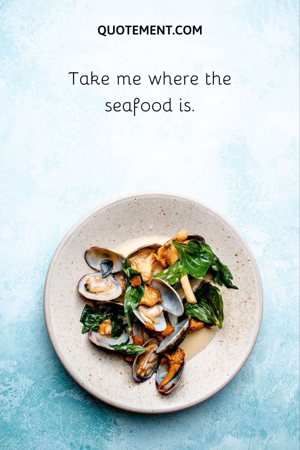 Take me where the seafood is.