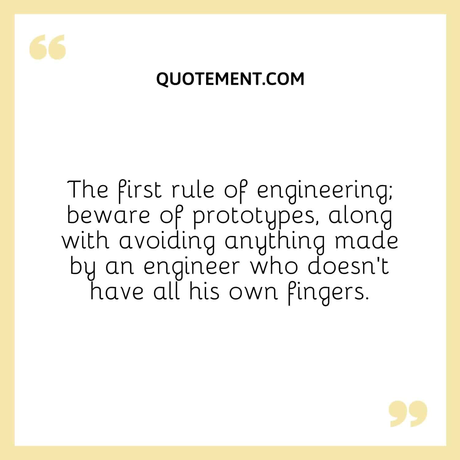 The first rule of engineering; beware of prototypes, along with avoiding anything made by an engineer who doesn’t have all his own fingers.