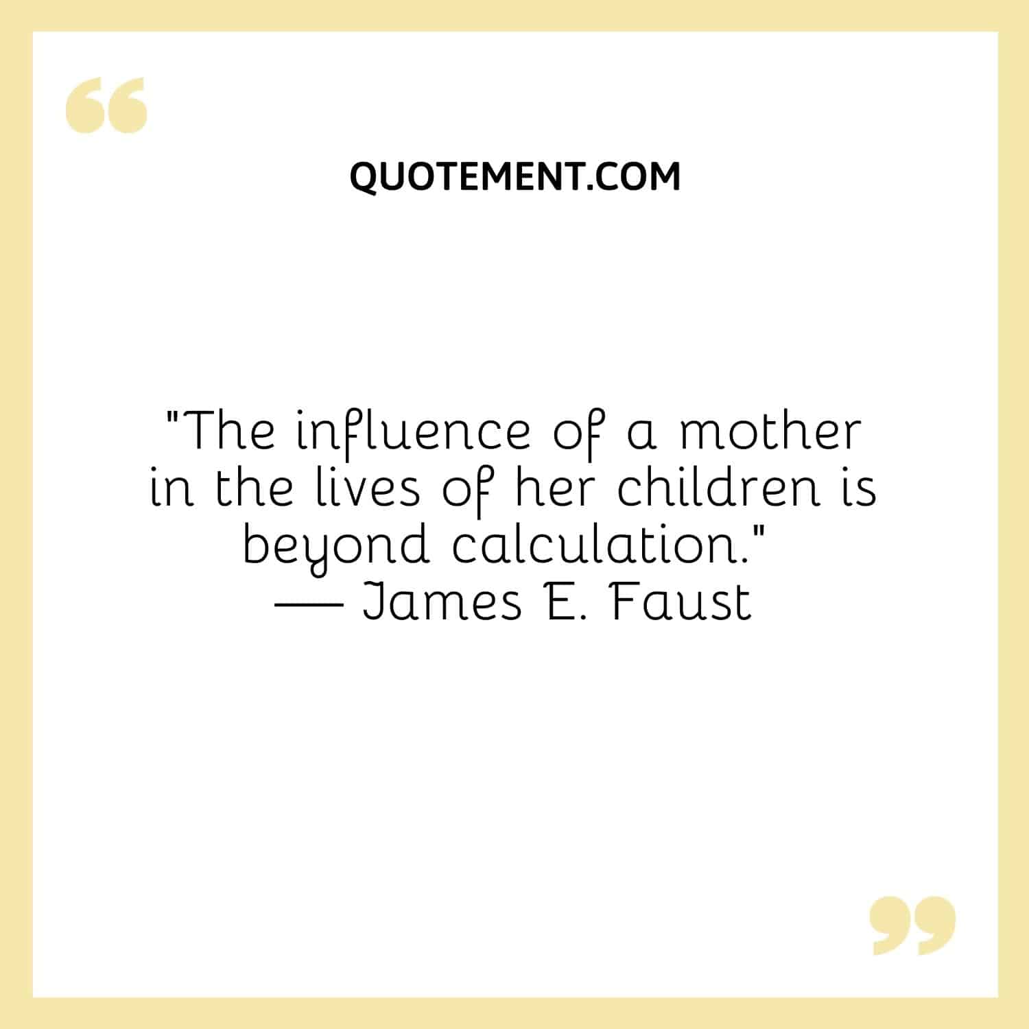 The influence of a mother in the lives of her children is beyond calculation