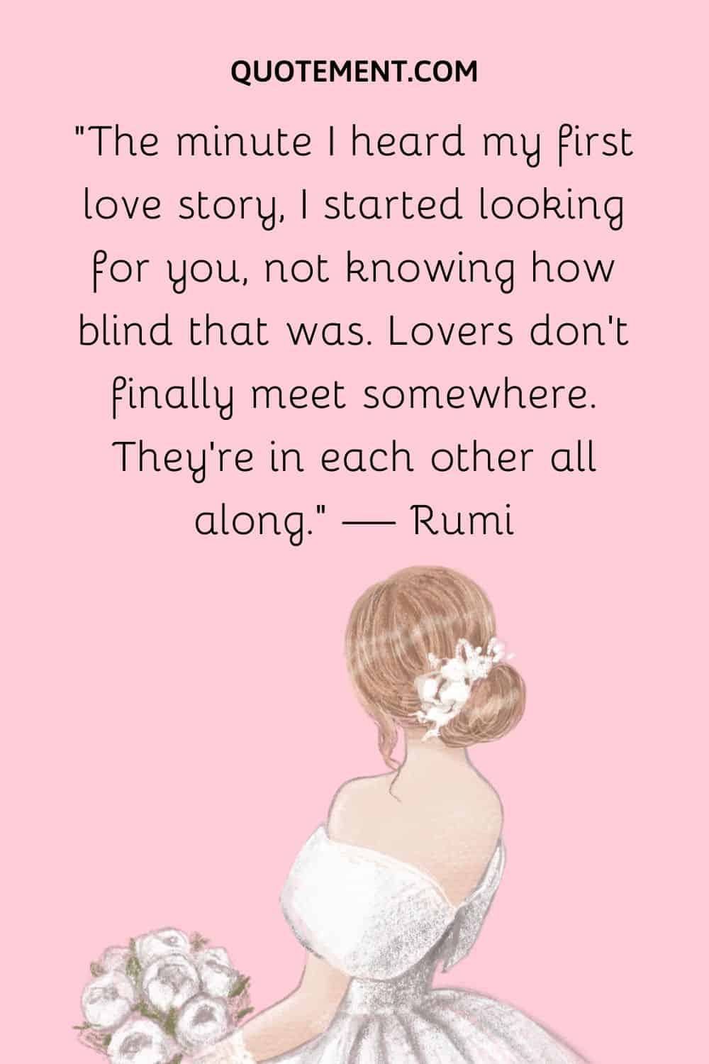 “The minute I heard my first love story, I started looking for you, not knowing how blind that was.