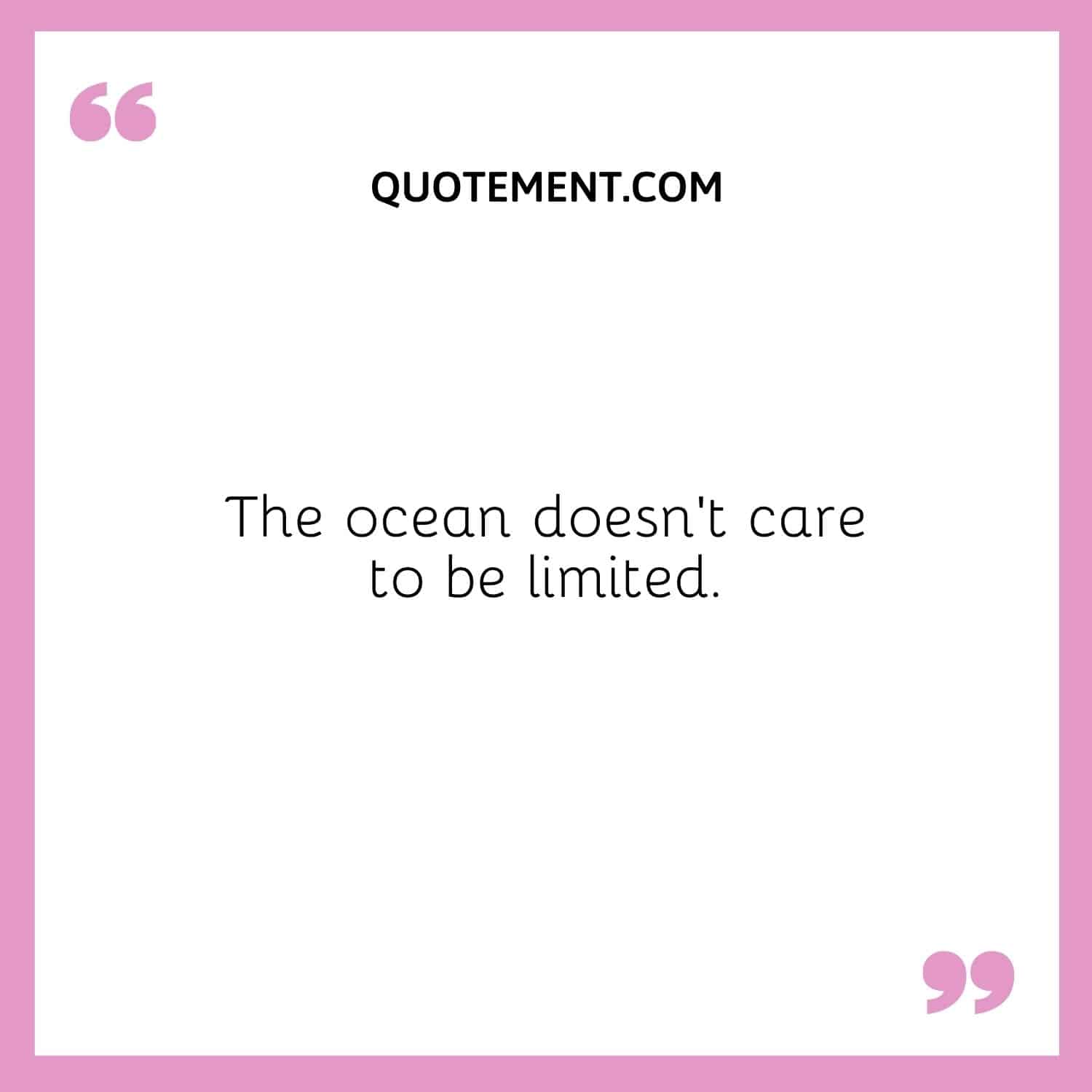 The ocean doesn’t care to be limited.