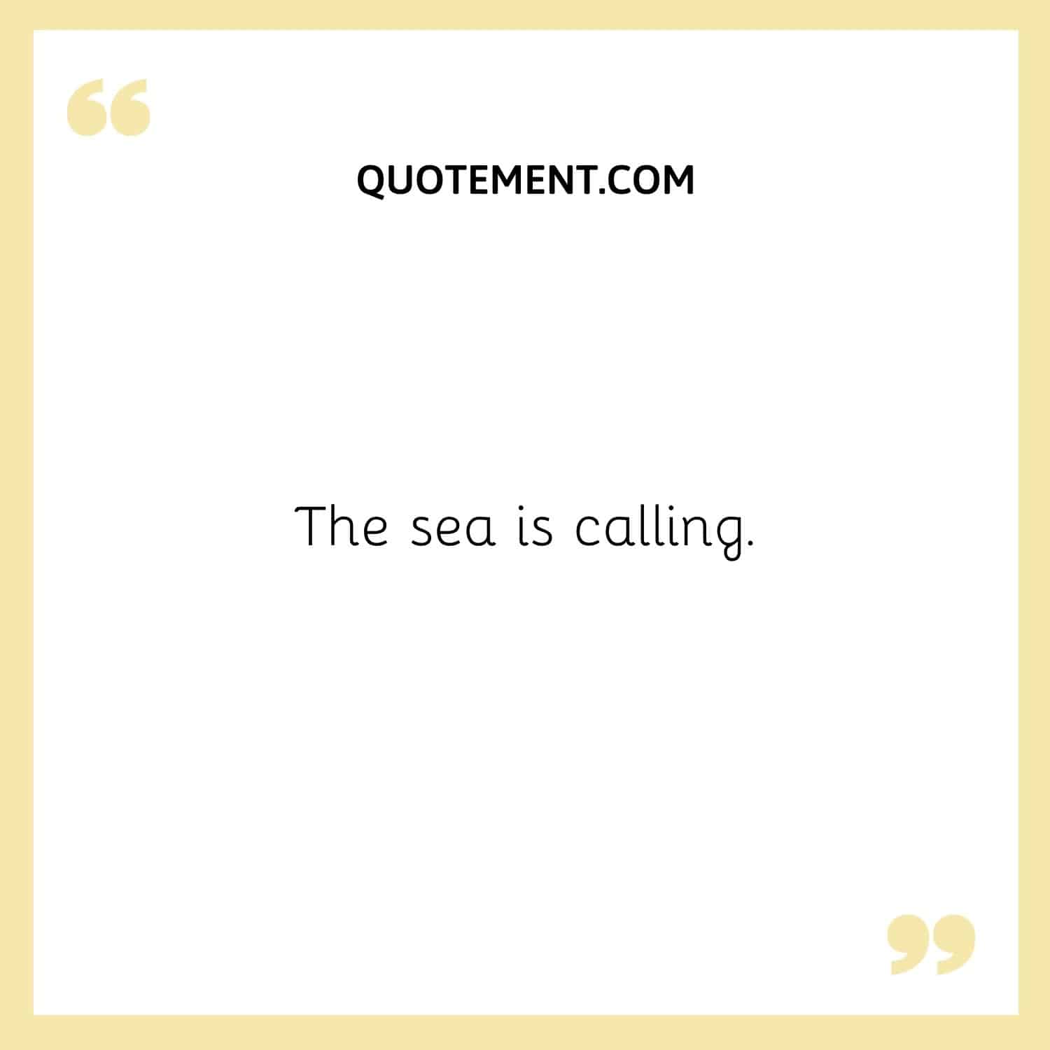 The sea is calling.