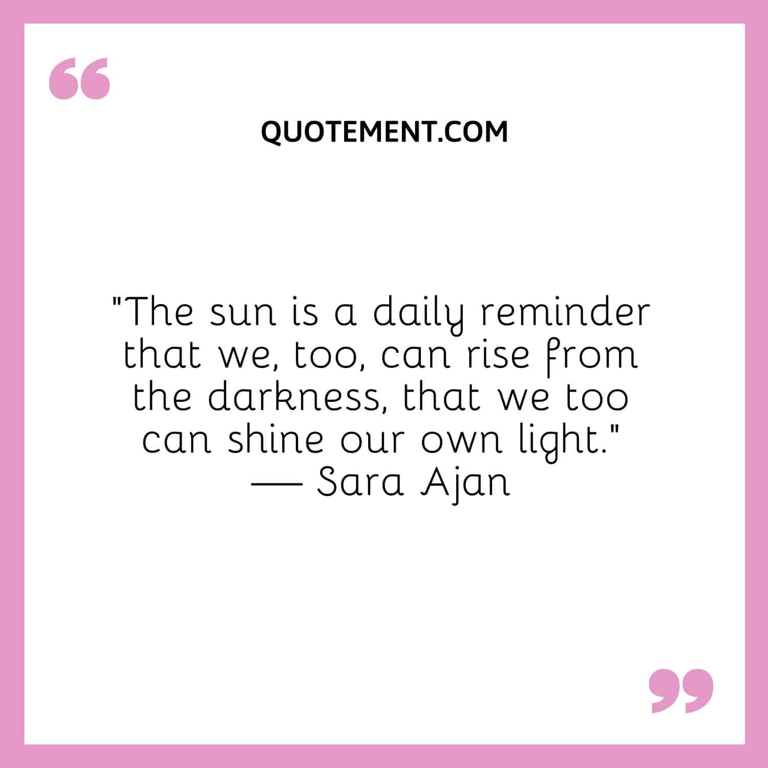 El sol es un recordatorio diario de que nosotros también podemos salir de la oscuridad.