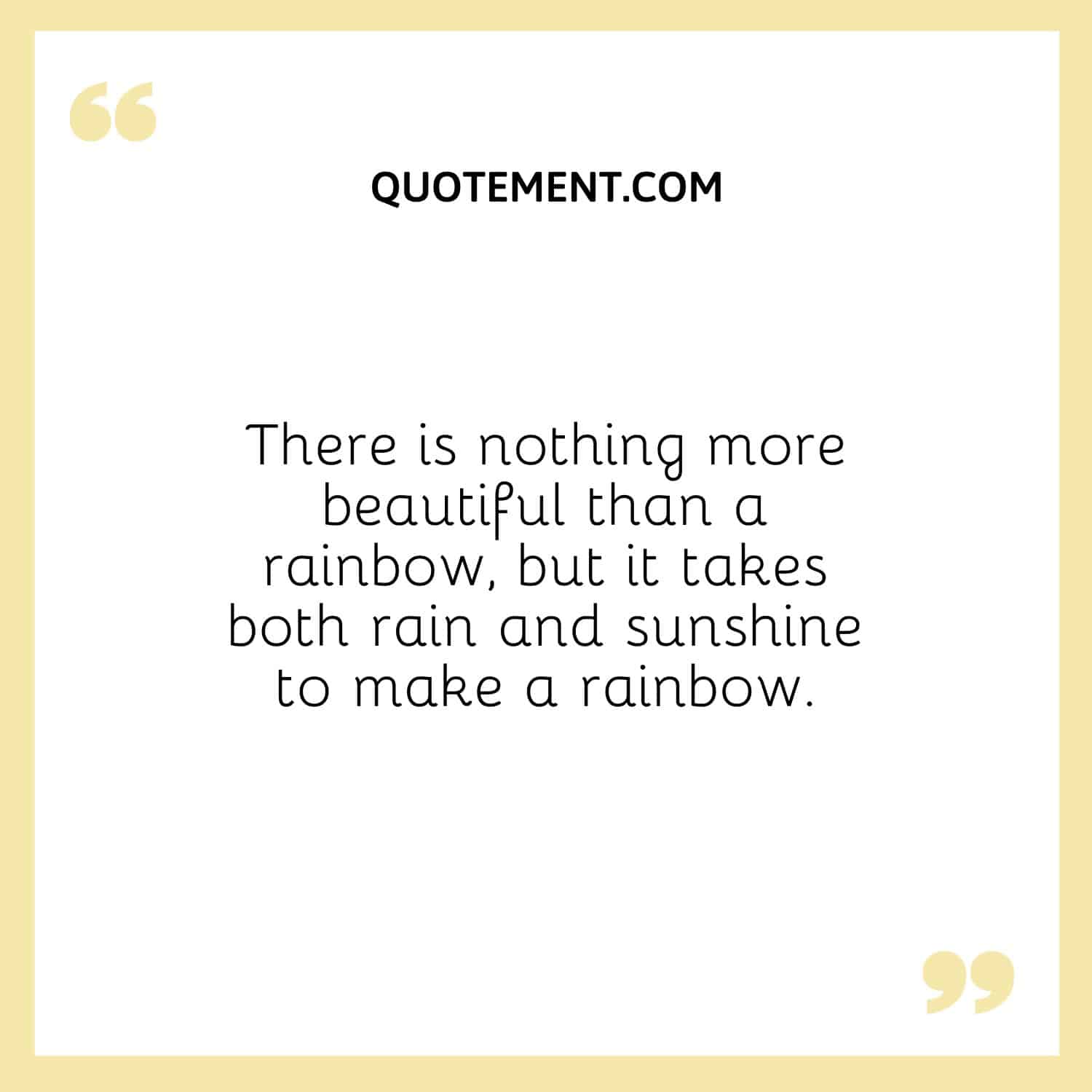 There is nothing more beautiful than a rainbow, but it takes both rain and sunshine to make a rainbow.