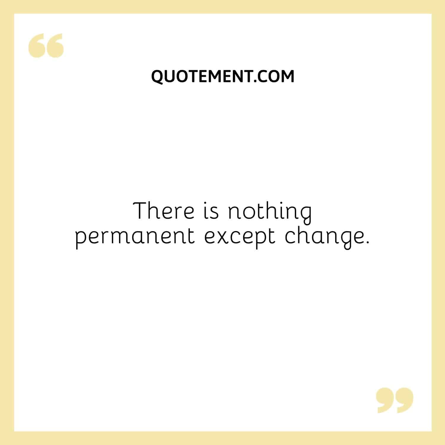 There is nothing permanent except change.