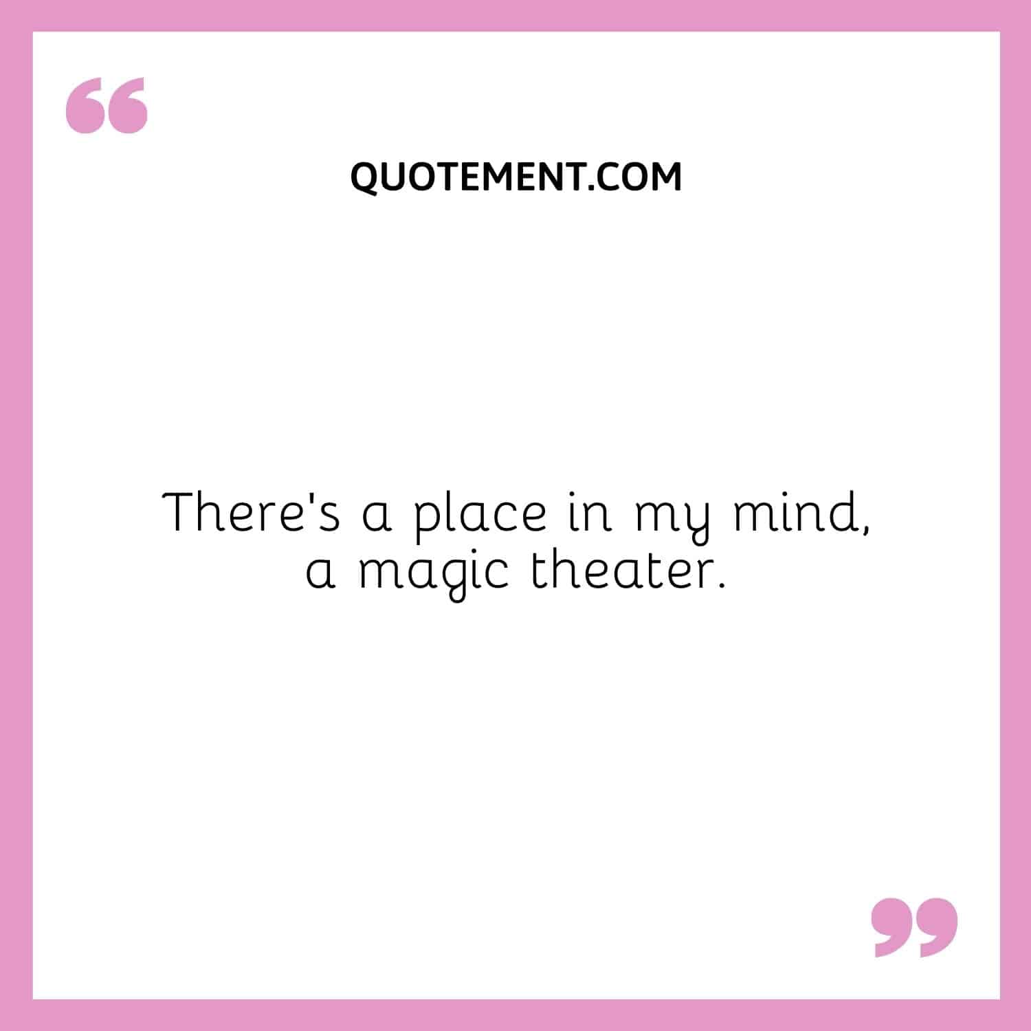 There’s a place in my mind, a magic theater.
