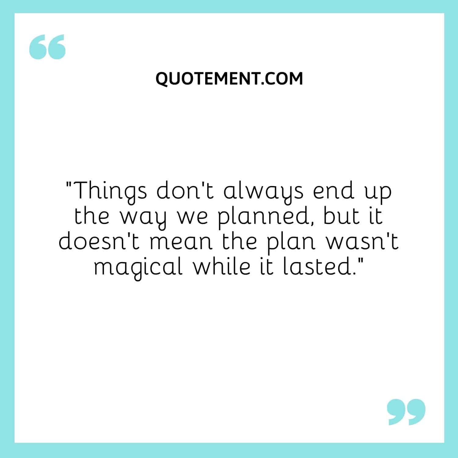 Things don’t always end up the way we planned, but it doesn’t mean the plan wasn’t magical while it lasted